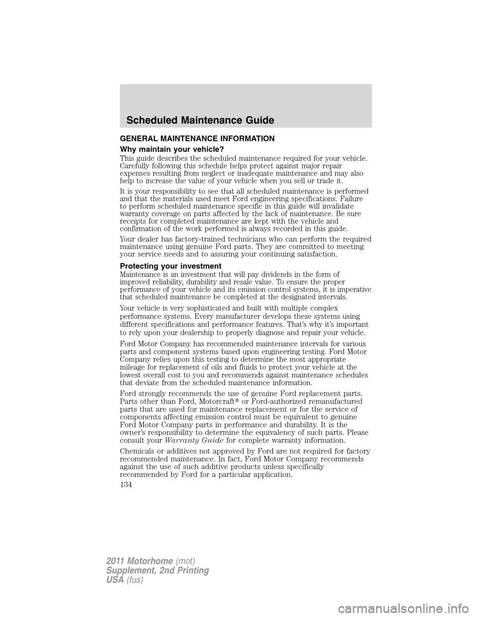 FORD F SERIES MOTORHOME AND COMMERCIAL CHASSIS 2011 12.G Owners Manual GENERAL MAINTENANCE INFORMATION
Why maintain your vehicle?
This guide describes the scheduled maintenance required for your vehicle.
Carefully following this schedule helps protect against major repai FORD F SERIES MOTORHOME AND COMMERCIAL CHASSIS 2011 12.G Owners Manual GENERAL MAINTENANCE INFORMATION
Why maintain your vehicle?
This guide describes the scheduled maintenance required for your vehicle.
Carefully following this schedule helps protect against major repai