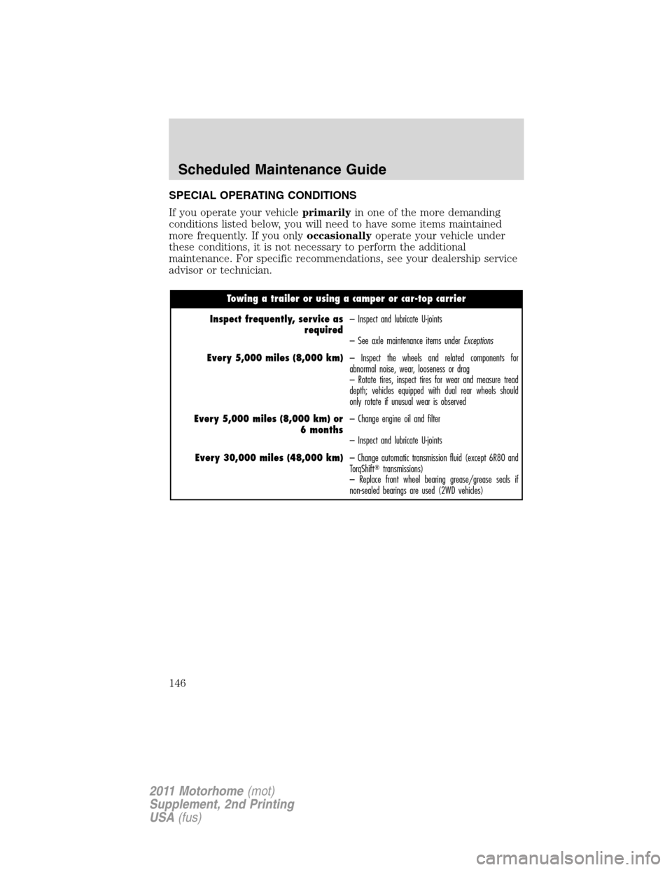 FORD F SERIES MOTORHOME AND COMMERCIAL CHASSIS 2011 12.G Owners Manual SPECIAL OPERATING CONDITIONS
If you operate your vehicleprimarilyin one of the more demanding
conditions listed below, you will need to have some items maintained
more frequently. If you onlyoccasiona FORD F SERIES MOTORHOME AND COMMERCIAL CHASSIS 2011 12.G Owners Manual SPECIAL OPERATING CONDITIONS
If you operate your vehicleprimarilyin one of the more demanding
conditions listed below, you will need to have some items maintained
more frequently. If you onlyoccasiona