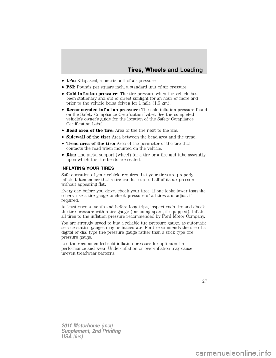 FORD F SERIES MOTORHOME AND COMMERCIAL CHASSIS 2011 12.G Owners Manual •kPa:Kilopascal, a metric unit of air pressure.
•PSI:Pounds per square inch, a standard unit of air pressure.
•Cold inflation pressure:The tire pressure when the vehicle has
been stationary and FORD F SERIES MOTORHOME AND COMMERCIAL CHASSIS 2011 12.G Owners Manual •kPa:Kilopascal, a metric unit of air pressure.
•PSI:Pounds per square inch, a standard unit of air pressure.
•Cold inflation pressure:The tire pressure when the vehicle has
been stationary and