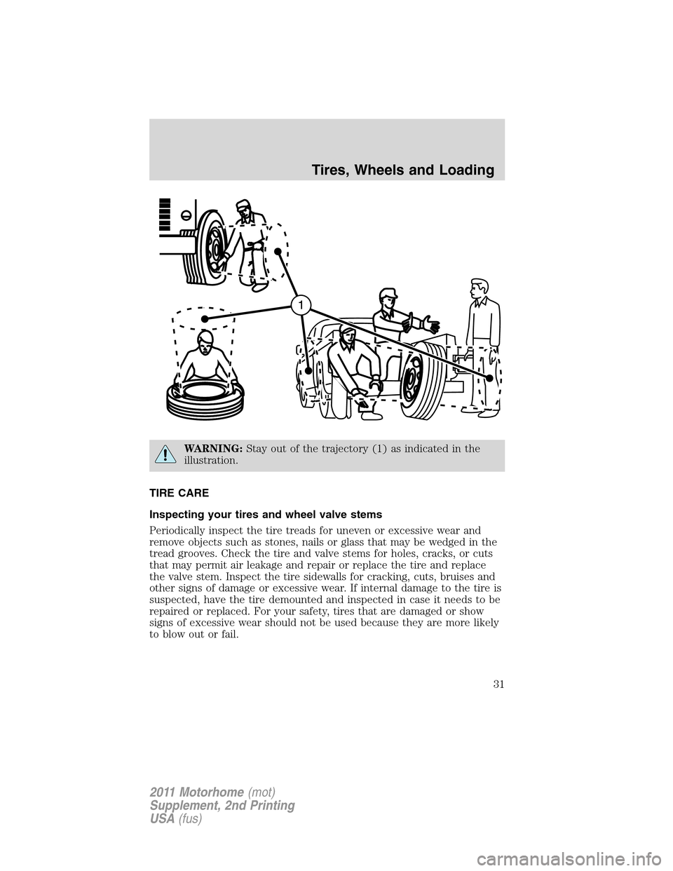 FORD F SERIES MOTORHOME AND COMMERCIAL CHASSIS 2011 12.G Owners Manual WARNING:Stay out of the trajectory (1) as indicated in the
illustration.
TIRE CARE
Inspecting your tires and wheel valve stems
Periodically inspect the tire treads for uneven or excessive wear and
rem