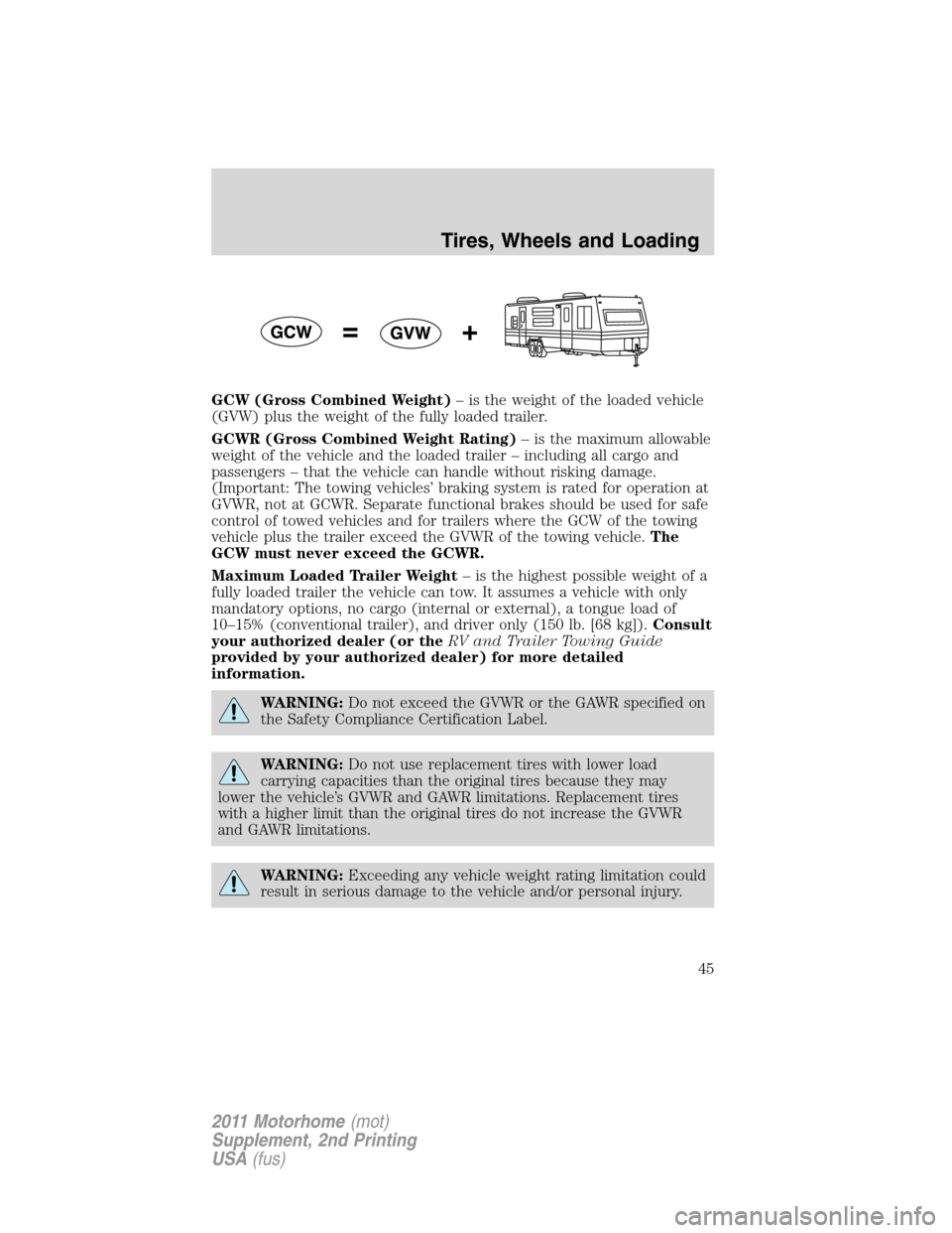 FORD F SERIES MOTORHOME AND COMMERCIAL CHASSIS 2011 12.G Owners Manual GCW (Gross Combined Weight)– is the weight of the loaded vehicle
(GVW) plus the weight of the fully loaded trailer.
GCWR (Gross Combined Weight Rating)– is the maximum allowable
weight of the vehi FORD F SERIES MOTORHOME AND COMMERCIAL CHASSIS 2011 12.G Owners Manual GCW (Gross Combined Weight)– is the weight of the loaded vehicle
(GVW) plus the weight of the fully loaded trailer.
GCWR (Gross Combined Weight Rating)– is the maximum allowable
weight of the vehi