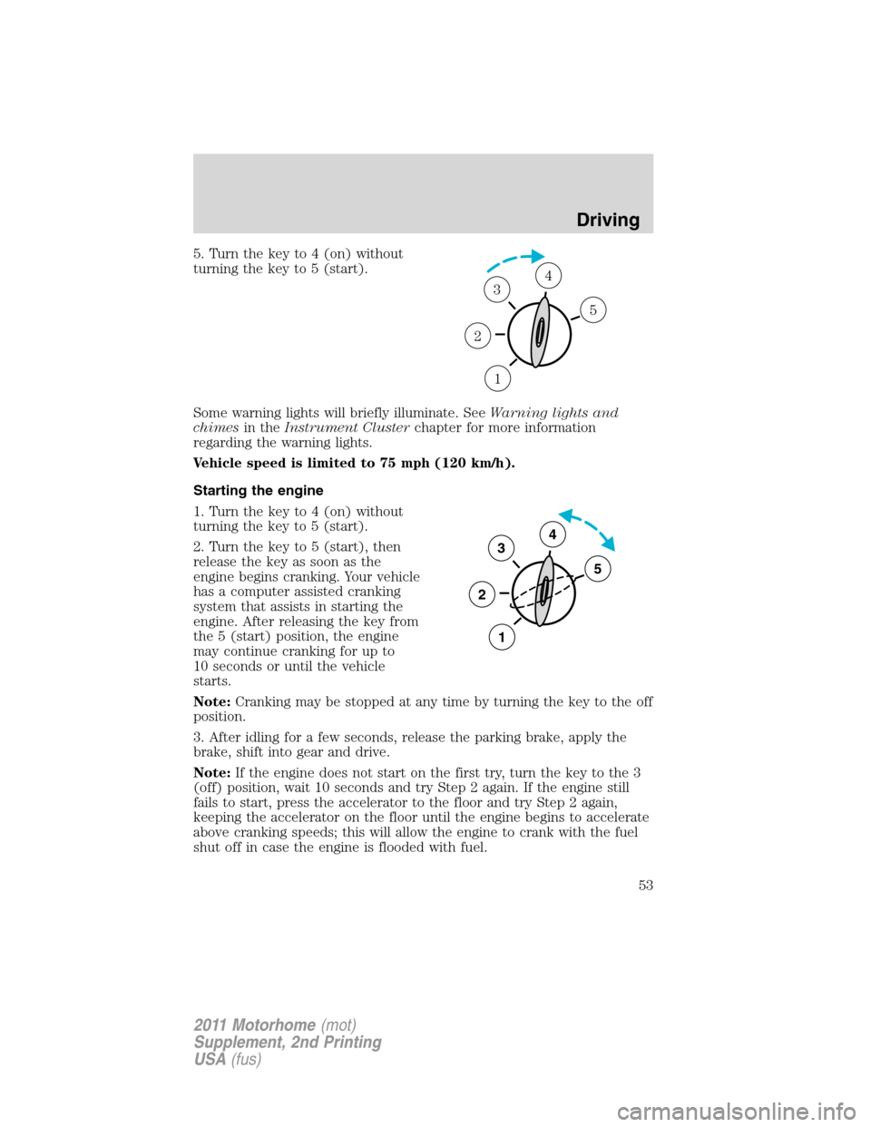 FORD F SERIES MOTORHOME AND COMMERCIAL CHASSIS 2011 12.G Owners Manual 5. Turn the key to 4 (on) without
turning the key to 5 (start).
Some warning lights will briefly illuminate. SeeWarning lights and
chimesin theInstrument Clusterchapter for more information
regarding FORD F SERIES MOTORHOME AND COMMERCIAL CHASSIS 2011 12.G Owners Manual 5. Turn the key to 4 (on) without
turning the key to 5 (start).
Some warning lights will briefly illuminate. SeeWarning lights and
chimesin theInstrument Clusterchapter for more information
regarding