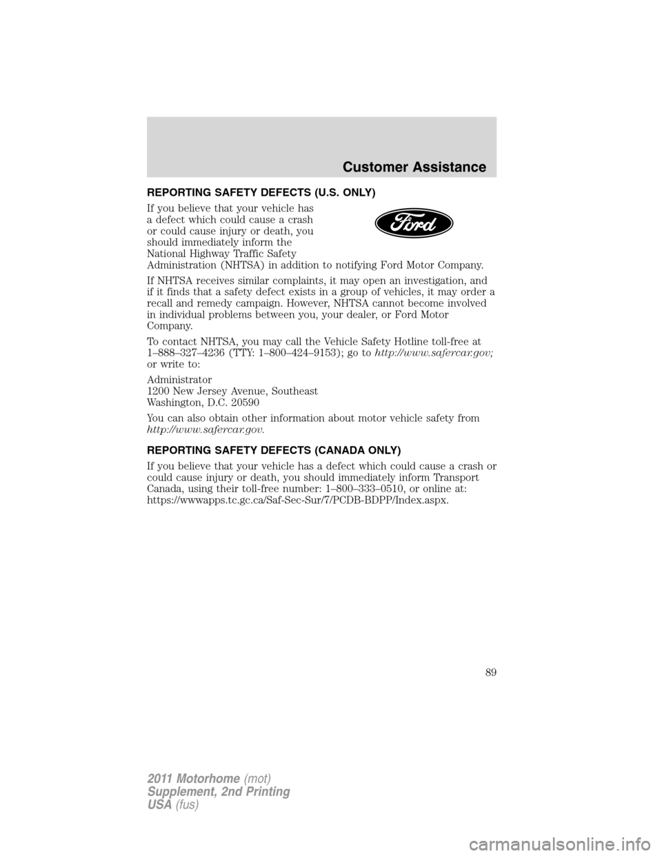FORD F SERIES MOTORHOME AND COMMERCIAL CHASSIS 2011 12.G Owners Manual REPORTING SAFETY DEFECTS (U.S. ONLY)
If you believe that your vehicle has
a defect which could cause a crash
or could cause injury or death, you
should immediately inform the
National Highway Traffic FORD F SERIES MOTORHOME AND COMMERCIAL CHASSIS 2011 12.G Owners Manual REPORTING SAFETY DEFECTS (U.S. ONLY)
If you believe that your vehicle has
a defect which could cause a crash
or could cause injury or death, you
should immediately inform the
National Highway Traffic