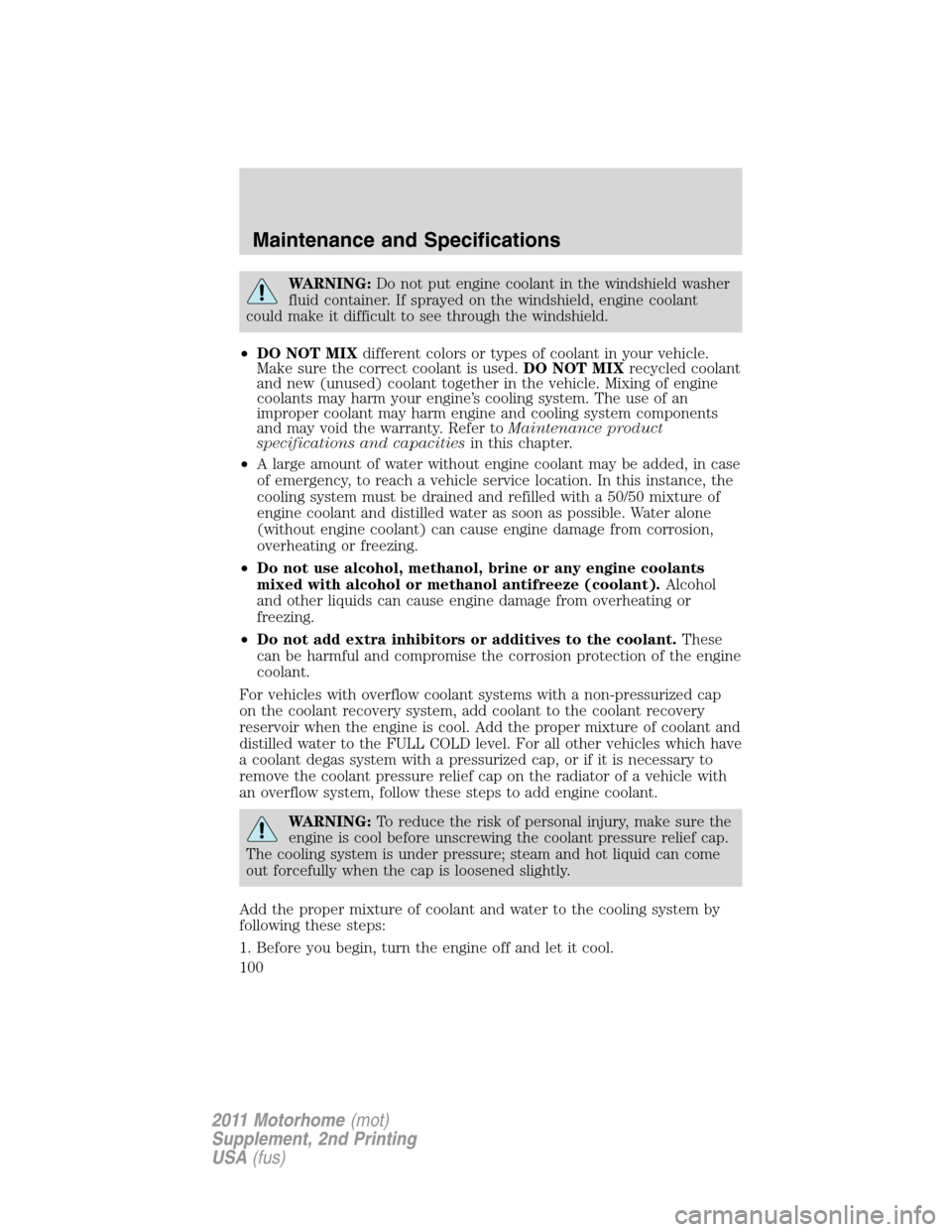 FORD F SERIES MOTORHOME AND COMMERCIAL CHASSIS 2011 12.G Owners Manual WARNING:Do not put engine coolant in the windshield washer
fluid container. If sprayed on the windshield, engine coolant
could make it difficult to see through the windshield.
•DO NOT MIXdifferent c