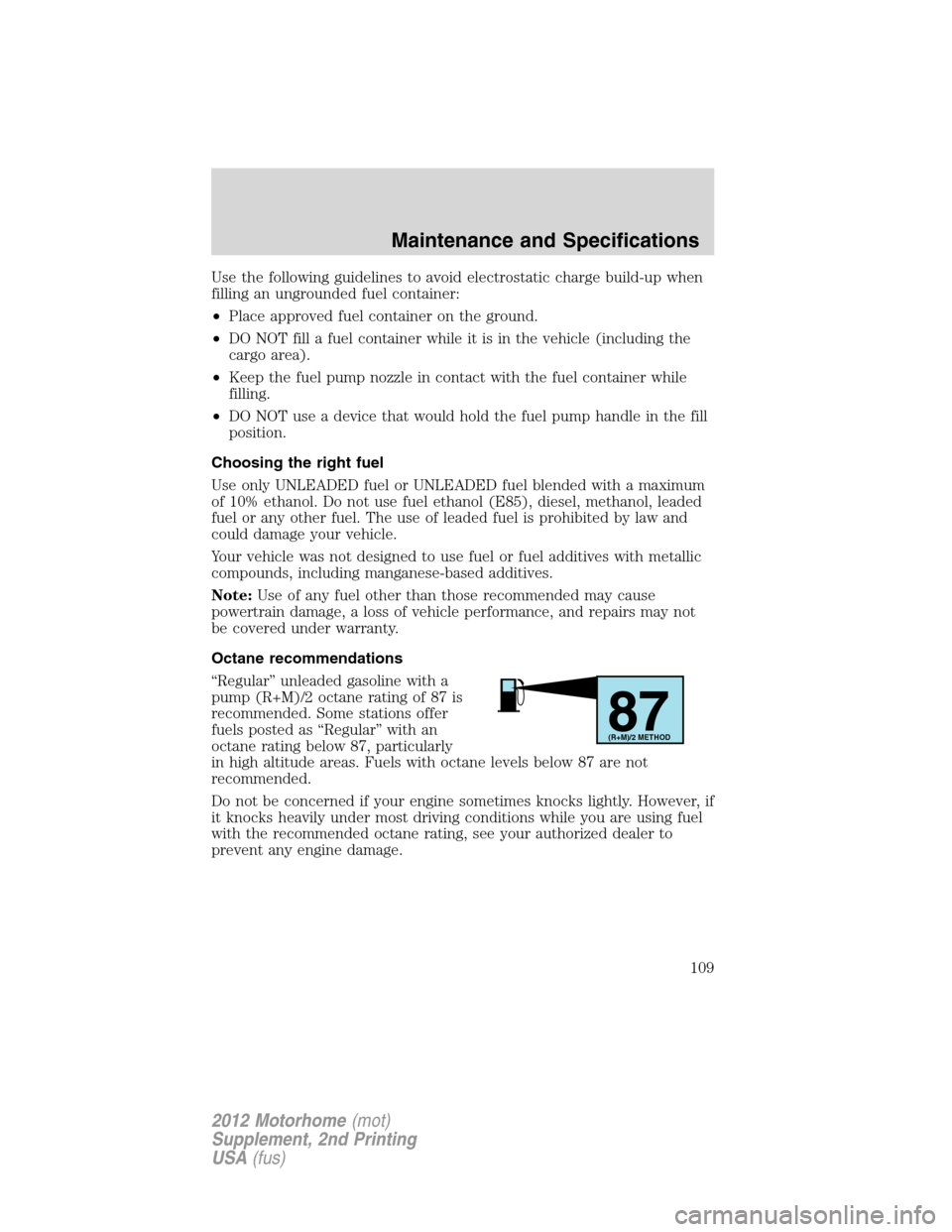 FORD F SERIES MOTORHOME AND COMMERCIAL CHASSIS 2012 12.G Owners Manual Use the following guidelines to avoid electrostatic charge build-up when
filling an ungrounded fuel container:
•Place approved fuel container on the ground.
•DO NOT fill a fuel container while it FORD F SERIES MOTORHOME AND COMMERCIAL CHASSIS 2012 12.G Owners Manual Use the following guidelines to avoid electrostatic charge build-up when
filling an ungrounded fuel container:
•Place approved fuel container on the ground.
•DO NOT fill a fuel container while it