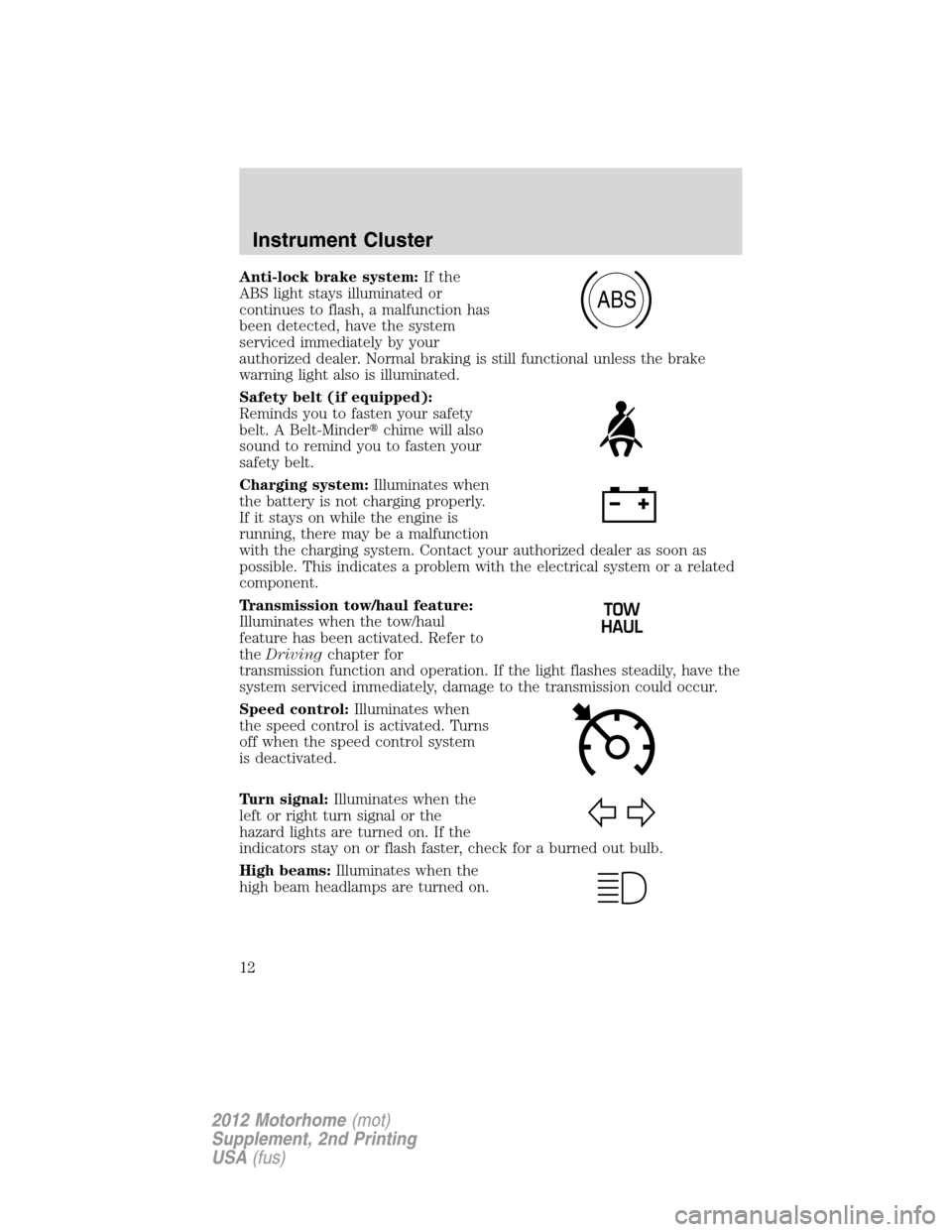 FORD F SERIES MOTORHOME AND COMMERCIAL CHASSIS 2012 12.G Owners Manual Anti-lock brake system:If the
ABS light stays illuminated or
continues to flash, a malfunction has
been detected, have the system
serviced immediately by your
authorized dealer. Normal braking is stil FORD F SERIES MOTORHOME AND COMMERCIAL CHASSIS 2012 12.G Owners Manual Anti-lock brake system:If the
ABS light stays illuminated or
continues to flash, a malfunction has
been detected, have the system
serviced immediately by your
authorized dealer. Normal braking is stil