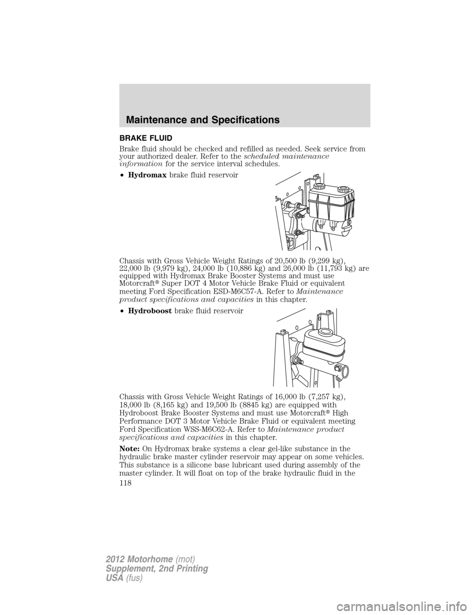 FORD F SERIES MOTORHOME AND COMMERCIAL CHASSIS 2012 12.G Owners Manual BRAKE FLUID
Brake fluid should be checked and refilled as needed. Seek service from
your authorized dealer. Refer to thescheduled maintenance
informationfor the service interval schedules.
•Hydromax FORD F SERIES MOTORHOME AND COMMERCIAL CHASSIS 2012 12.G Owners Manual BRAKE FLUID
Brake fluid should be checked and refilled as needed. Seek service from
your authorized dealer. Refer to thescheduled maintenance
informationfor the service interval schedules.
•Hydromax
