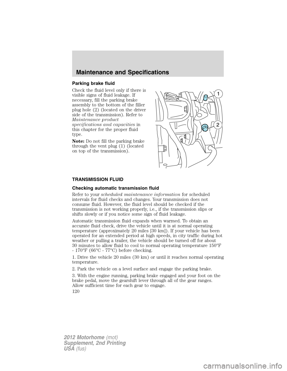 FORD F SERIES MOTORHOME AND COMMERCIAL CHASSIS 2012 12.G Owners Manual Parking brake fluid
Check the fluid level only if there is
visible signs of fluid leakage. If
necessary, fill the parking brake
assembly to the bottom of the filler
plug hole (2) (located on the drive FORD F SERIES MOTORHOME AND COMMERCIAL CHASSIS 2012 12.G Owners Manual Parking brake fluid
Check the fluid level only if there is
visible signs of fluid leakage. If
necessary, fill the parking brake
assembly to the bottom of the filler
plug hole (2) (located on the drive