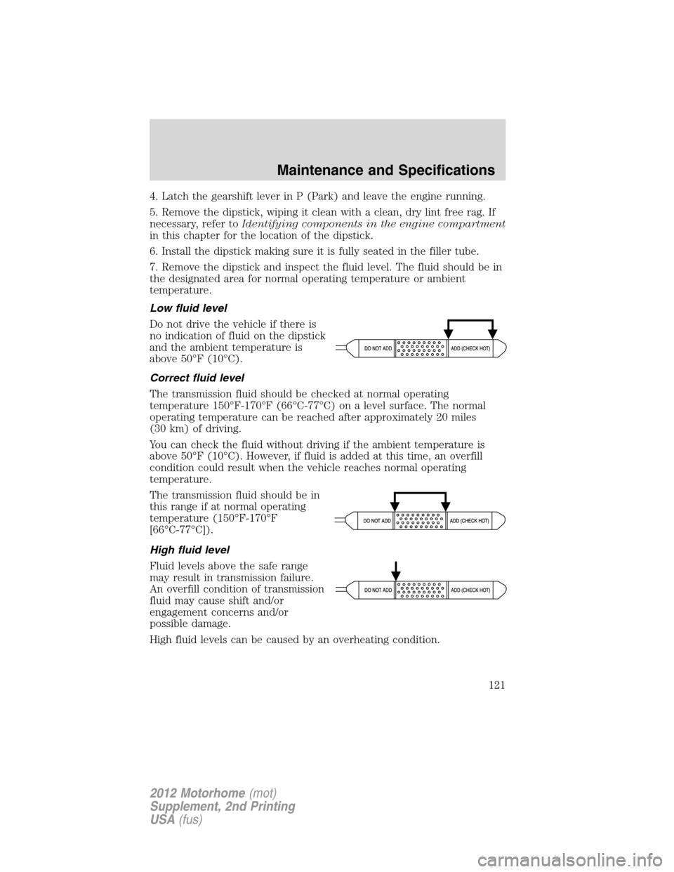 FORD F SERIES MOTORHOME AND COMMERCIAL CHASSIS 2012 12.G Owners Manual 4. Latch the gearshift lever in P (Park) and leave the engine running.
5. Remove the dipstick, wiping it clean with a clean, dry lint free rag. If
necessary, refer toIdentifying components in the engi FORD F SERIES MOTORHOME AND COMMERCIAL CHASSIS 2012 12.G Owners Manual 4. Latch the gearshift lever in P (Park) and leave the engine running.
5. Remove the dipstick, wiping it clean with a clean, dry lint free rag. If
necessary, refer toIdentifying components in the engi