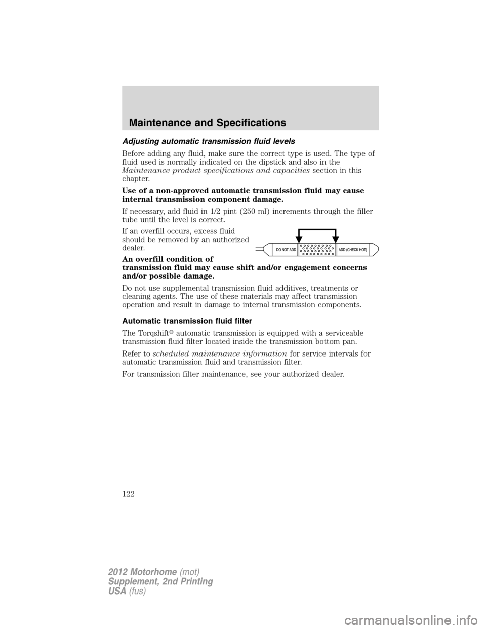 FORD F SERIES MOTORHOME AND COMMERCIAL CHASSIS 2012 12.G Owners Manual Adjusting automatic transmission fluid levels
Before adding any fluid, make sure the correct type is used. The type of
fluid used is normally indicated on the dipstick and also in the
Maintenance prod FORD F SERIES MOTORHOME AND COMMERCIAL CHASSIS 2012 12.G Owners Manual Adjusting automatic transmission fluid levels
Before adding any fluid, make sure the correct type is used. The type of
fluid used is normally indicated on the dipstick and also in the
Maintenance prod