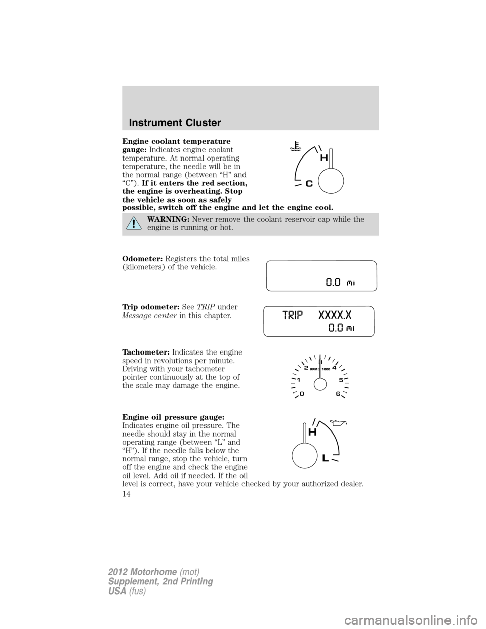 FORD F SERIES MOTORHOME AND COMMERCIAL CHASSIS 2012 12.G Owners Manual Engine coolant temperature
gauge:Indicates engine coolant
temperature. At normal operating
temperature, the needle will be in
the normal range (between “H” and
“C”).If it enters the red sectio FORD F SERIES MOTORHOME AND COMMERCIAL CHASSIS 2012 12.G Owners Manual Engine coolant temperature
gauge:Indicates engine coolant
temperature. At normal operating
temperature, the needle will be in
the normal range (between “H” and
“C”).If it enters the red sectio