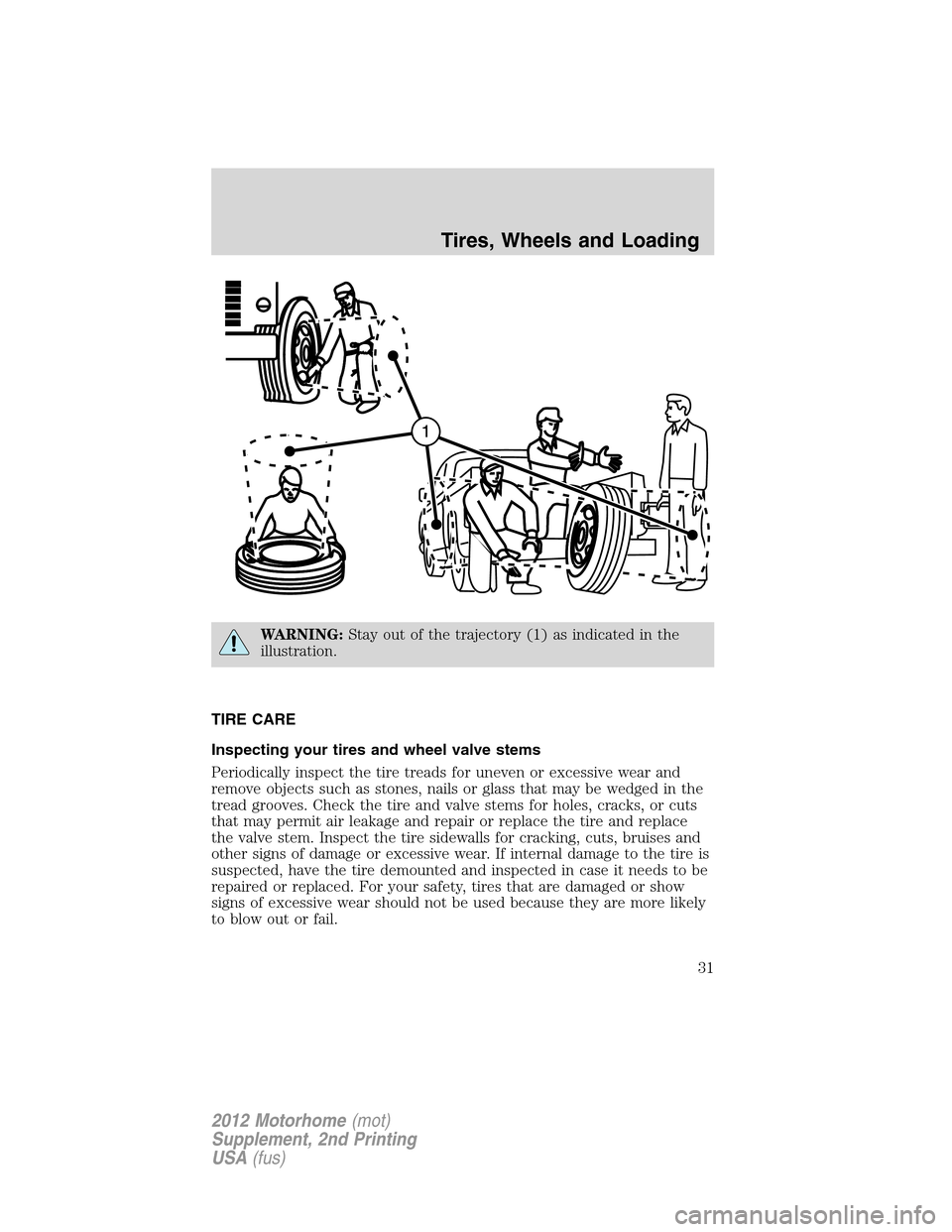 FORD F SERIES MOTORHOME AND COMMERCIAL CHASSIS 2012 12.G Owners Manual WARNING:Stay out of the trajectory (1) as indicated in the
illustration.
TIRE CARE
Inspecting your tires and wheel valve stems
Periodically inspect the tire treads for uneven or excessive wear and
rem