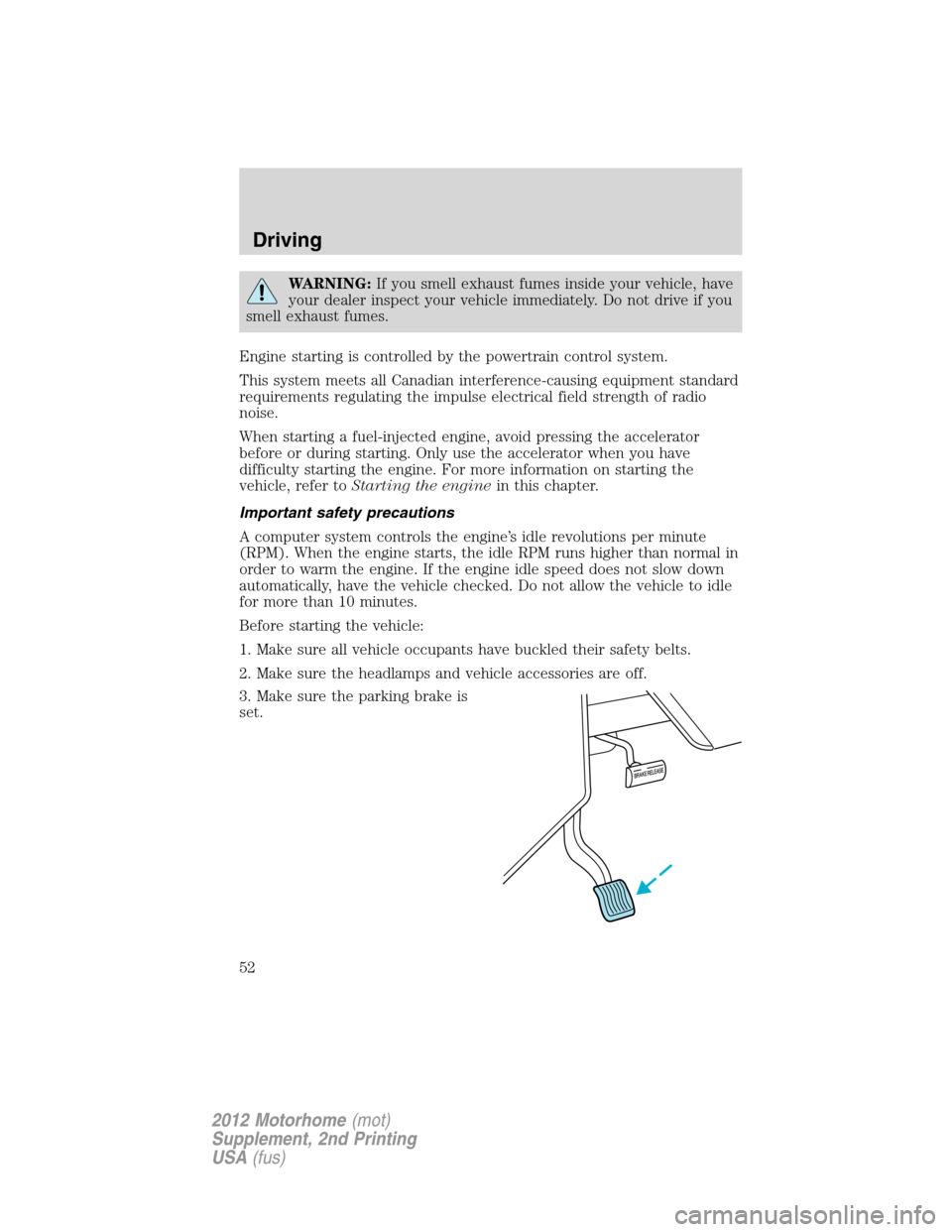 FORD F SERIES MOTORHOME AND COMMERCIAL CHASSIS 2012 12.G Owners Manual WARNING:If you smell exhaust fumes inside your vehicle, have
your dealer inspect your vehicle immediately. Do not drive if you
smell exhaust fumes.
Engine starting is controlled by the powertrain cont FORD F SERIES MOTORHOME AND COMMERCIAL CHASSIS 2012 12.G Owners Manual WARNING:If you smell exhaust fumes inside your vehicle, have
your dealer inspect your vehicle immediately. Do not drive if you
smell exhaust fumes.
Engine starting is controlled by the powertrain cont
