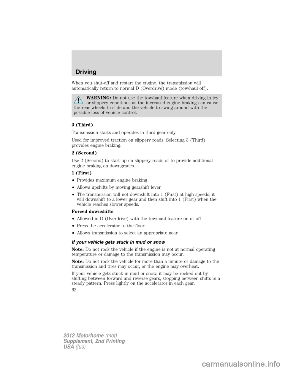 FORD F SERIES MOTORHOME AND COMMERCIAL CHASSIS 2012 12.G Owners Manual When you shut-off and restart the engine, the transmission will
automatically return to normal D (Overdrive) mode (tow/haul off).
WARNING:Do not use the tow/haul feature when driving in icy
or slipper FORD F SERIES MOTORHOME AND COMMERCIAL CHASSIS 2012 12.G Owners Manual When you shut-off and restart the engine, the transmission will
automatically return to normal D (Overdrive) mode (tow/haul off).
WARNING:Do not use the tow/haul feature when driving in icy
or slipper