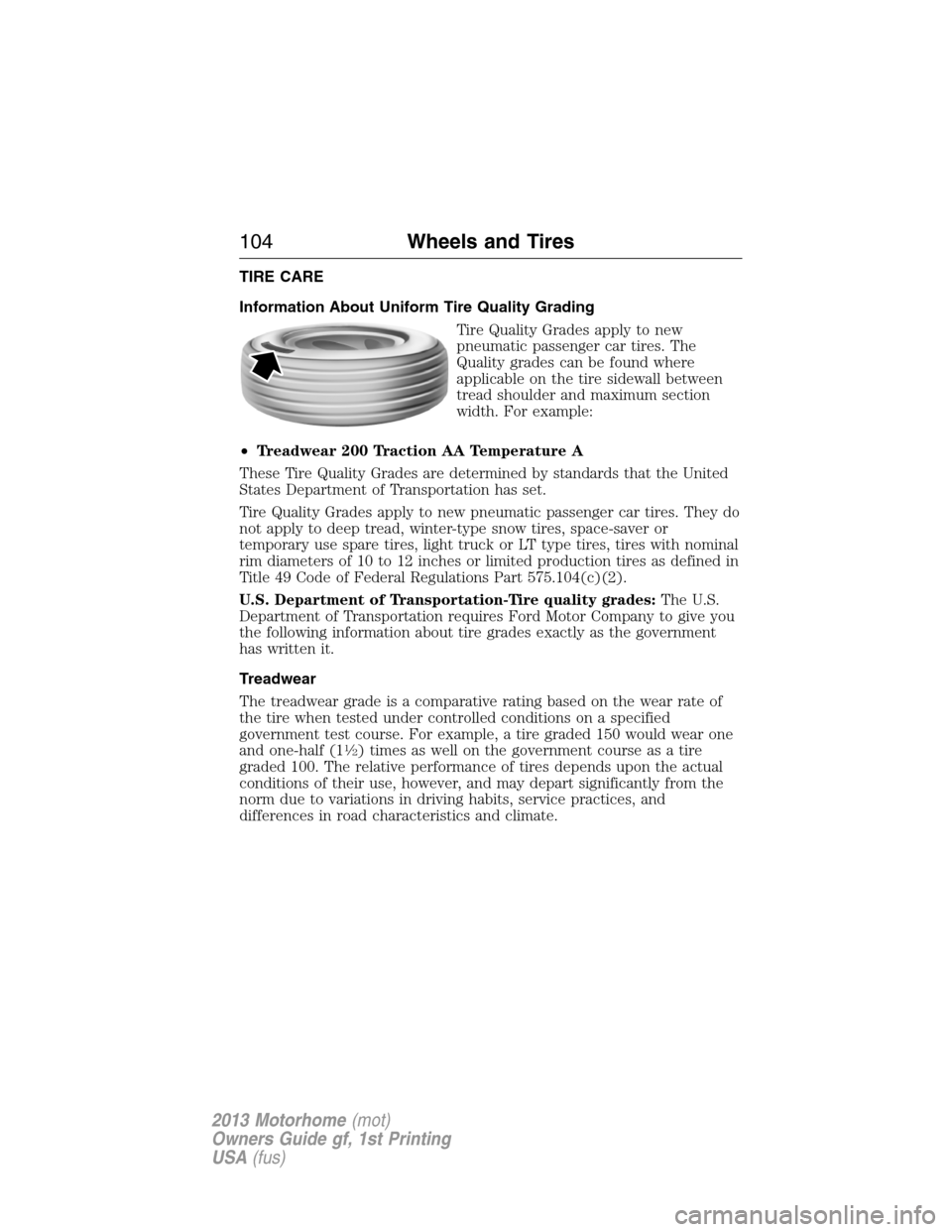 FORD F SERIES MOTORHOME AND COMMERCIAL CHASSIS 2013 12.G Owners Manual TIRE CARE
Information About Uniform Tire Quality Grading
Tire Quality Grades apply to new
pneumatic passenger car tires. The
Quality grades can be found where
applicable on the tire sidewall between
t FORD F SERIES MOTORHOME AND COMMERCIAL CHASSIS 2013 12.G Owners Manual TIRE CARE
Information About Uniform Tire Quality Grading
Tire Quality Grades apply to new
pneumatic passenger car tires. The
Quality grades can be found where
applicable on the tire sidewall between
t
