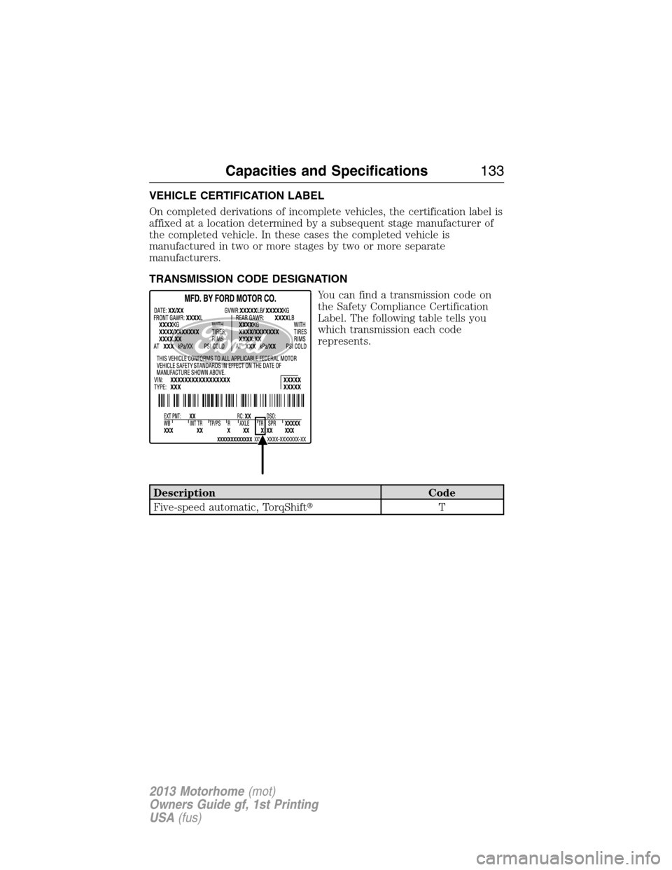 FORD F SERIES MOTORHOME AND COMMERCIAL CHASSIS 2013 12.G Owners Manual VEHICLE CERTIFICATION LABEL
On completed derivations of incomplete vehicles, the certification label is
affixed at a location determined by a subsequent stage manufacturer of
the completed vehicle. In