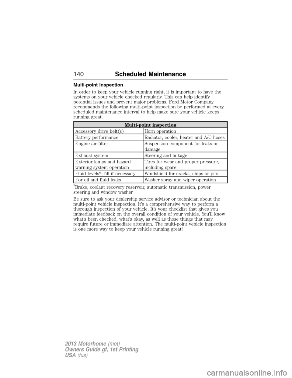 FORD F SERIES MOTORHOME AND COMMERCIAL CHASSIS 2013 12.G Owners Manual Multi-point Inspection
In order to keep your vehicle running right, it is important to have the
systems on your vehicle checked regularly. This can help identify
potential issues and prevent major pro FORD F SERIES MOTORHOME AND COMMERCIAL CHASSIS 2013 12.G Owners Manual Multi-point Inspection
In order to keep your vehicle running right, it is important to have the
systems on your vehicle checked regularly. This can help identify
potential issues and prevent major pro