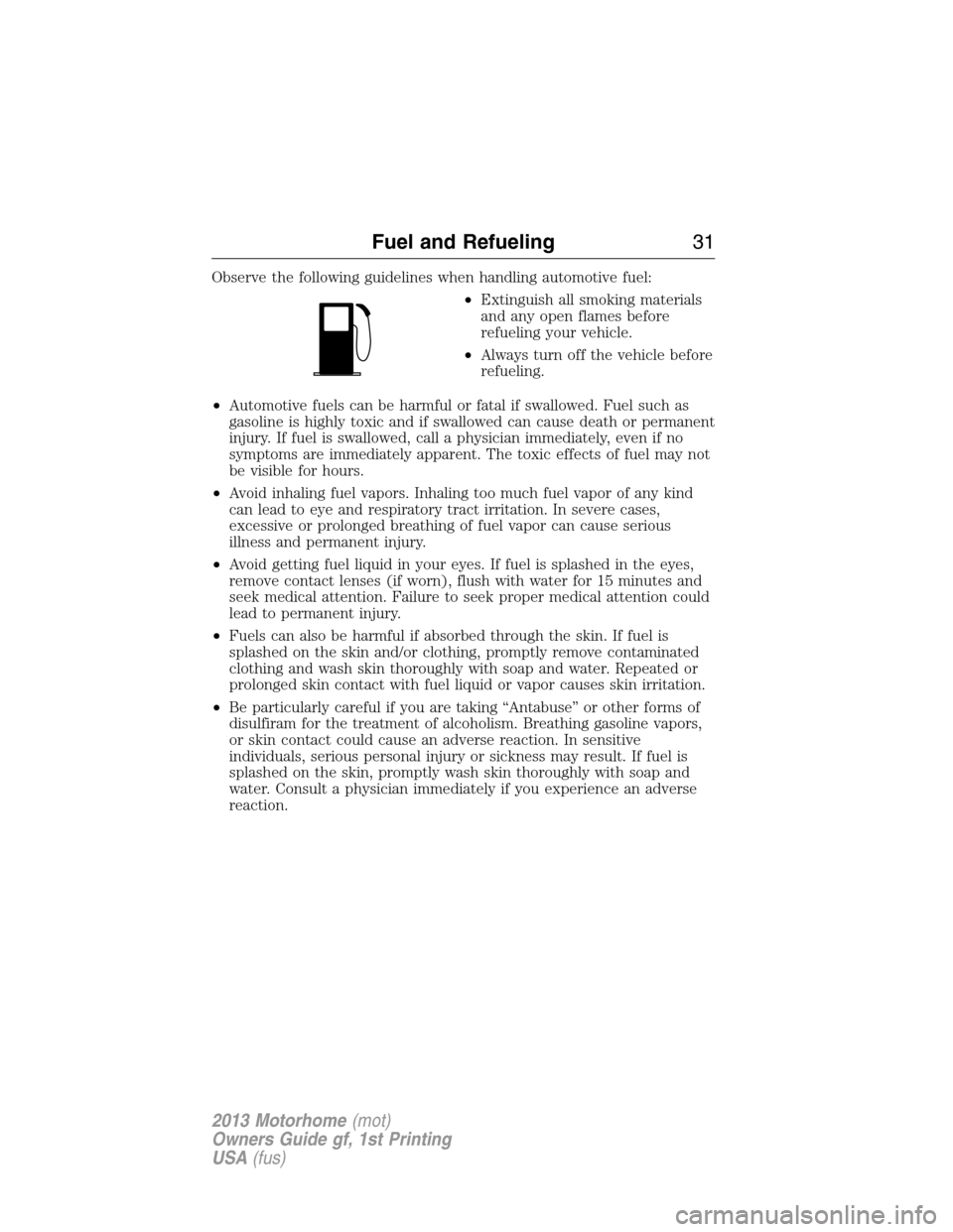 FORD F SERIES MOTORHOME AND COMMERCIAL CHASSIS 2013 12.G Owners Manual Observe the following guidelines when handling automotive fuel:
•Extinguish all smoking materials
and any open flames before
refueling your vehicle.
•Always turn off the vehicle before
refueling.
FORD F SERIES MOTORHOME AND COMMERCIAL CHASSIS 2013 12.G Owners Manual Observe the following guidelines when handling automotive fuel:
•Extinguish all smoking materials
and any open flames before
refueling your vehicle.
•Always turn off the vehicle before
refueling.