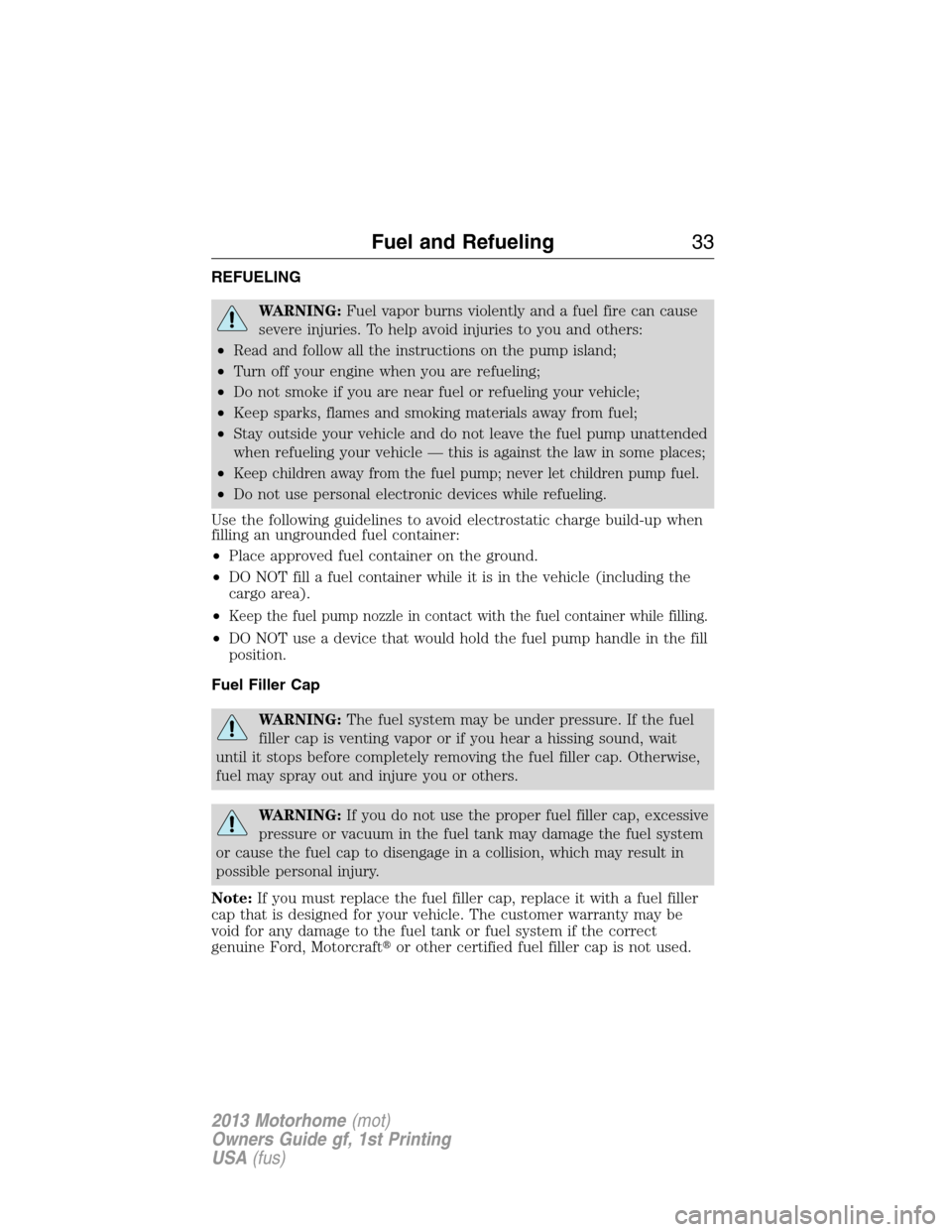 FORD F SERIES MOTORHOME AND COMMERCIAL CHASSIS 2013 12.G Owners Manual REFUELING
WARNING:Fuel vapor burns violently and a fuel fire can cause
severe injuries. To help avoid injuries to you and others:
•Read and follow all the instructions on the pump island;
•Turn of FORD F SERIES MOTORHOME AND COMMERCIAL CHASSIS 2013 12.G Owners Manual REFUELING
WARNING:Fuel vapor burns violently and a fuel fire can cause
severe injuries. To help avoid injuries to you and others:
•Read and follow all the instructions on the pump island;
•Turn of