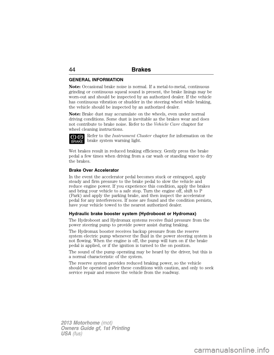 FORD F SERIES MOTORHOME AND COMMERCIAL CHASSIS 2013 12.G Owners Manual GENERAL INFORMATION
Note:Occasional brake noise is normal. If a metal-to-metal, continuous
grinding or continuous squeal sound is present, the brake linings may be
worn-out and should be inspected by FORD F SERIES MOTORHOME AND COMMERCIAL CHASSIS 2013 12.G Owners Manual GENERAL INFORMATION
Note:Occasional brake noise is normal. If a metal-to-metal, continuous
grinding or continuous squeal sound is present, the brake linings may be
worn-out and should be inspected by