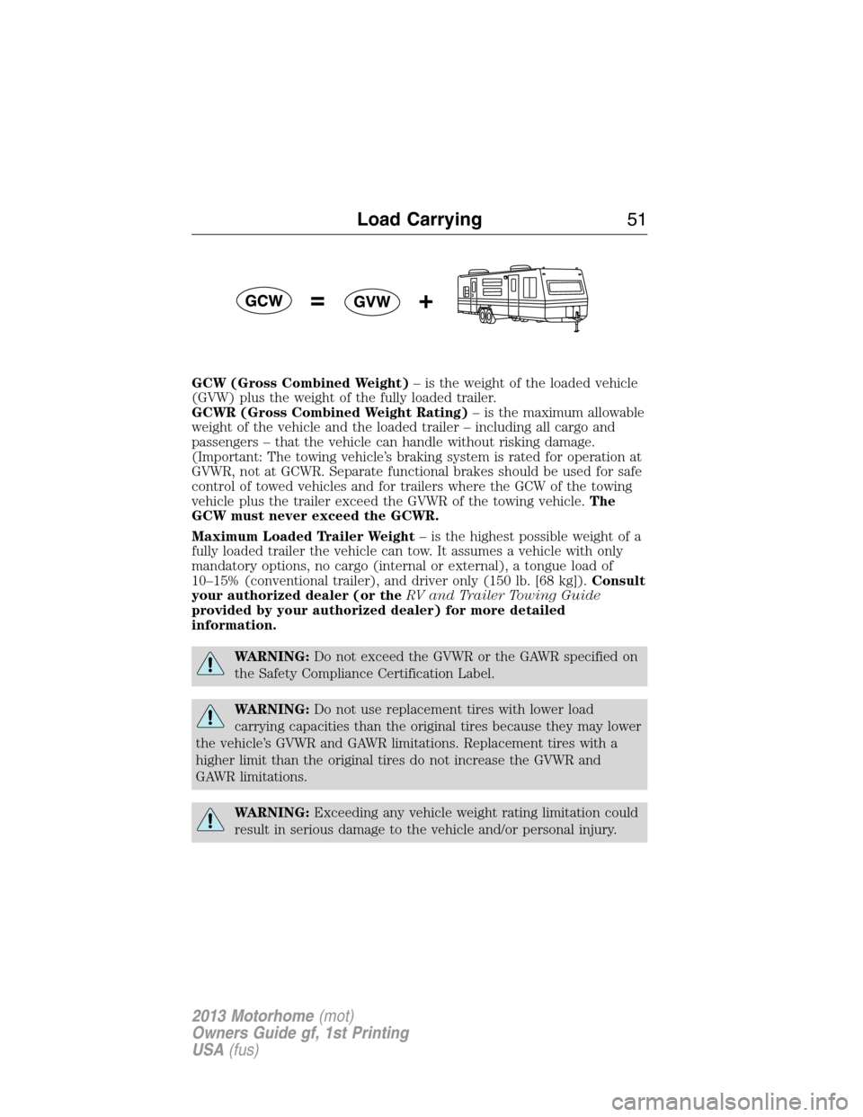 FORD F SERIES MOTORHOME AND COMMERCIAL CHASSIS 2013 12.G Owners Manual GCW (Gross Combined Weight)– is the weight of the loaded vehicle
(GVW) plus the weight of the fully loaded trailer.
GCWR (Gross Combined Weight Rating)– is the maximum allowable
weight of the vehi FORD F SERIES MOTORHOME AND COMMERCIAL CHASSIS 2013 12.G Owners Manual GCW (Gross Combined Weight)– is the weight of the loaded vehicle
(GVW) plus the weight of the fully loaded trailer.
GCWR (Gross Combined Weight Rating)– is the maximum allowable
weight of the vehi