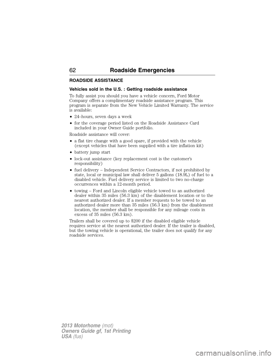 FORD F SERIES MOTORHOME AND COMMERCIAL CHASSIS 2013 12.G Owners Manual ROADSIDE ASSISTANCE
Vehicles sold in the U.S. : Getting roadside assistance
To fully assist you should you have a vehicle concern, Ford Motor
Company offers a complimentary roadside assistance program