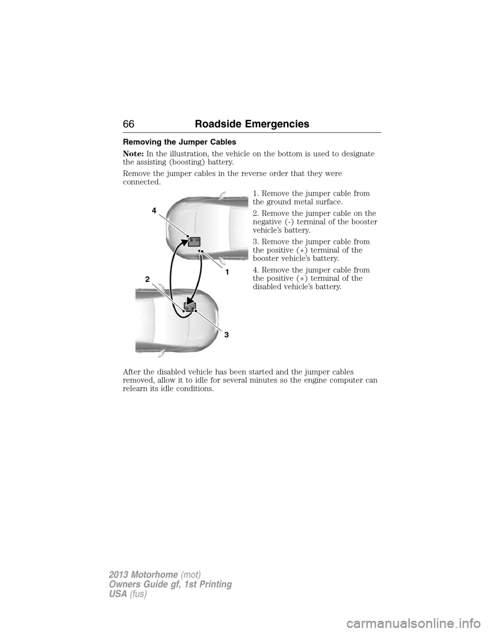 FORD F SERIES MOTORHOME AND COMMERCIAL CHASSIS 2013 12.G Owners Manual Removing the Jumper Cables
Note:In the illustration, the vehicle on the bottom is used to designate
the assisting (boosting) battery.
Remove the jumper cables in the reverse order that they were
conne