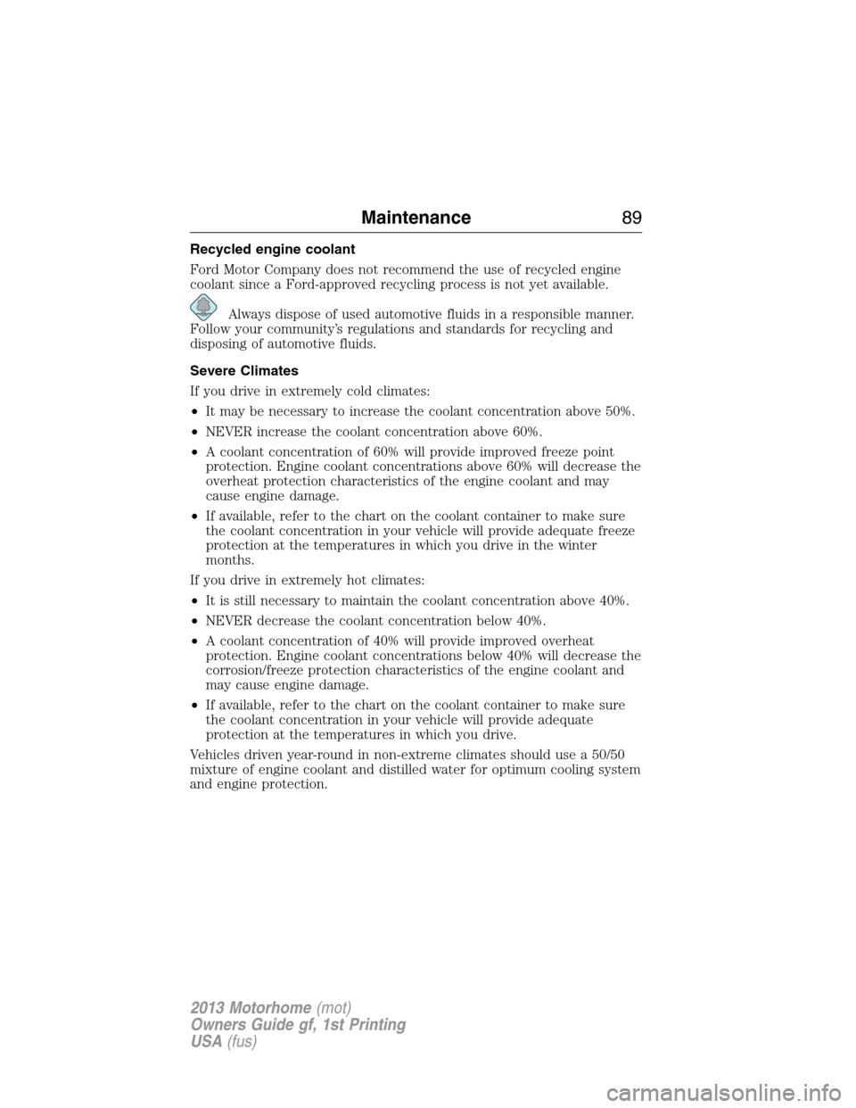 FORD F SERIES MOTORHOME AND COMMERCIAL CHASSIS 2013 12.G Owners Manual Recycled engine coolant
Ford Motor Company does not recommend the use of recycled engine
coolant since a Ford-approved recycling process is not yet available.
Always dispose of used automotive fluids 
