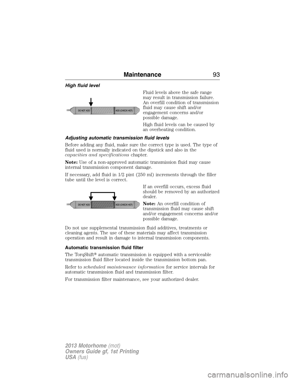 FORD F SERIES MOTORHOME AND COMMERCIAL CHASSIS 2013 12.G Owners Manual High fluid level
Fluid levels above the safe range
may result in transmission failure.
An overfill condition of transmission
fluid may cause shift and/or
engagement concerns and/or
possible damage.
Hi