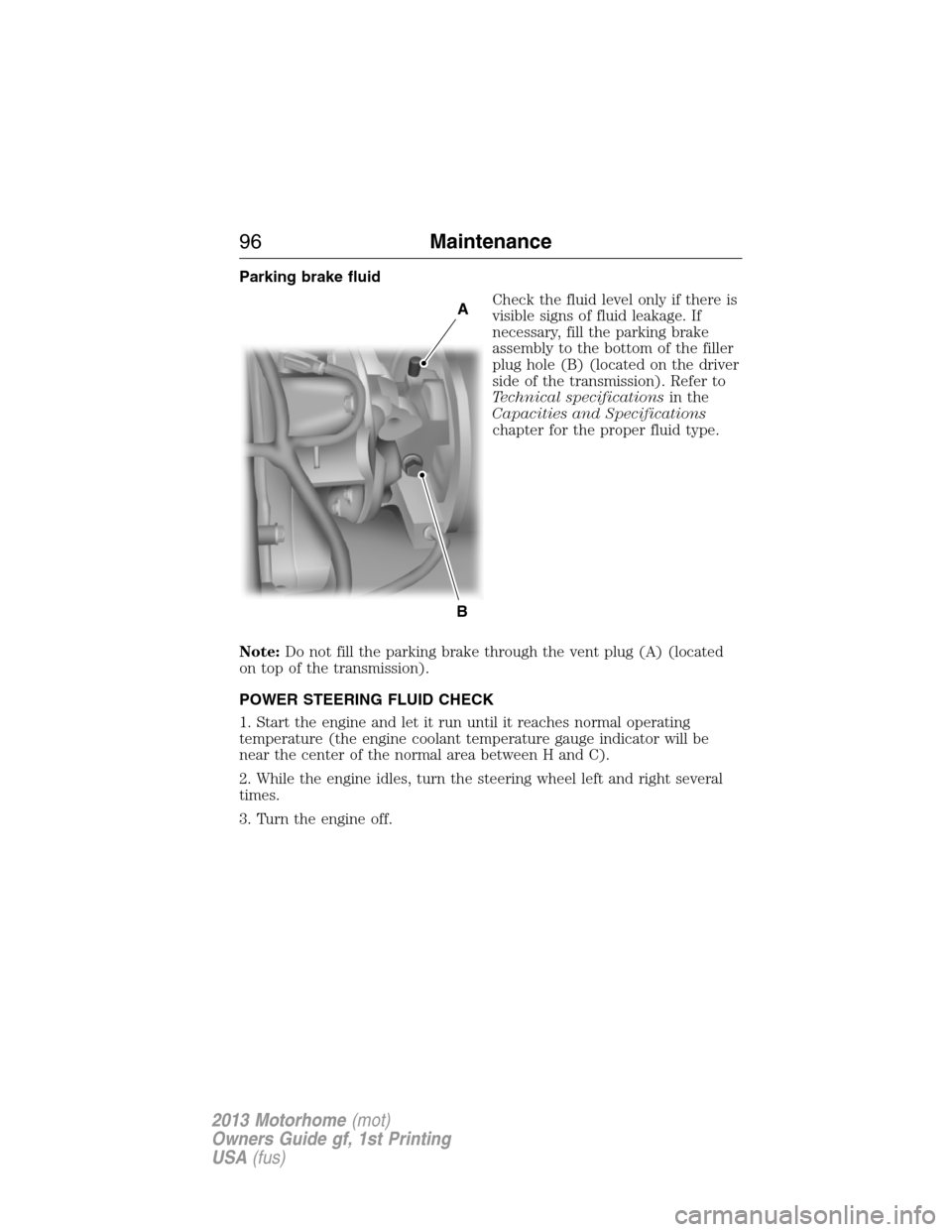 FORD F SERIES MOTORHOME AND COMMERCIAL CHASSIS 2013 12.G Owners Manual Parking brake fluid
Check the fluid level only if there is
visible signs of fluid leakage. If
necessary, fill the parking brake
assembly to the bottom of the filler
plug hole (B) (located on the drive