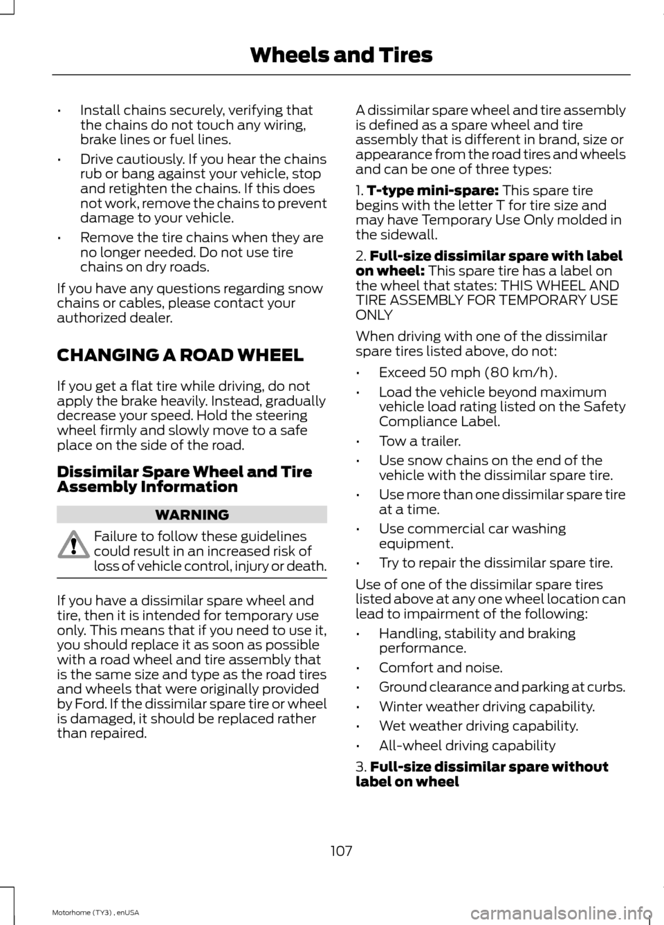 FORD F SERIES MOTORHOME AND COMMERCIAL CHASSIS 2014 12.G Owners Manual •Install chains securely, verifying thatthe chains do not touch any wiring,brake lines or fuel lines.
•Drive cautiously. If you hear the chainsrub or bang against your vehicle, stopand retighten t FORD F SERIES MOTORHOME AND COMMERCIAL CHASSIS 2014 12.G Owners Manual •Install chains securely, verifying thatthe chains do not touch any wiring,brake lines or fuel lines.
•Drive cautiously. If you hear the chainsrub or bang against your vehicle, stopand retighten t
