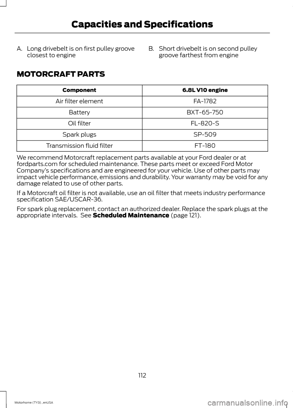 FORD F SERIES MOTORHOME AND COMMERCIAL CHASSIS 2014 12.G Owners Manual A.Long drivebelt is on first pulley grooveclosest to engineB.Short drivebelt is on second pulleygroove farthest from engine
MOTORCRAFT PARTS
6.8L V10 engineComponent
FA-1782Air filter element
BXT-65-7