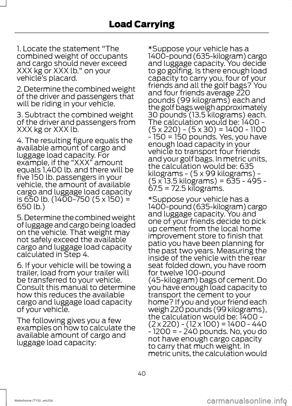 FORD F SERIES MOTORHOME AND COMMERCIAL CHASSIS 2014 12.G Owners Manual 1. Locate the statement "Thecombined weight of occupantsand cargo should never exceedXXX kg or XXX lb." on yourvehicle’s placard.
2. Determine the combined weightof the driver and passengers thatwil FORD F SERIES MOTORHOME AND COMMERCIAL CHASSIS 2014 12.G Owners Manual 1. Locate the statement "Thecombined weight of occupantsand cargo should never exceedXXX kg or XXX lb." on yourvehicle’s placard.
2. Determine the combined weightof the driver and passengers thatwil