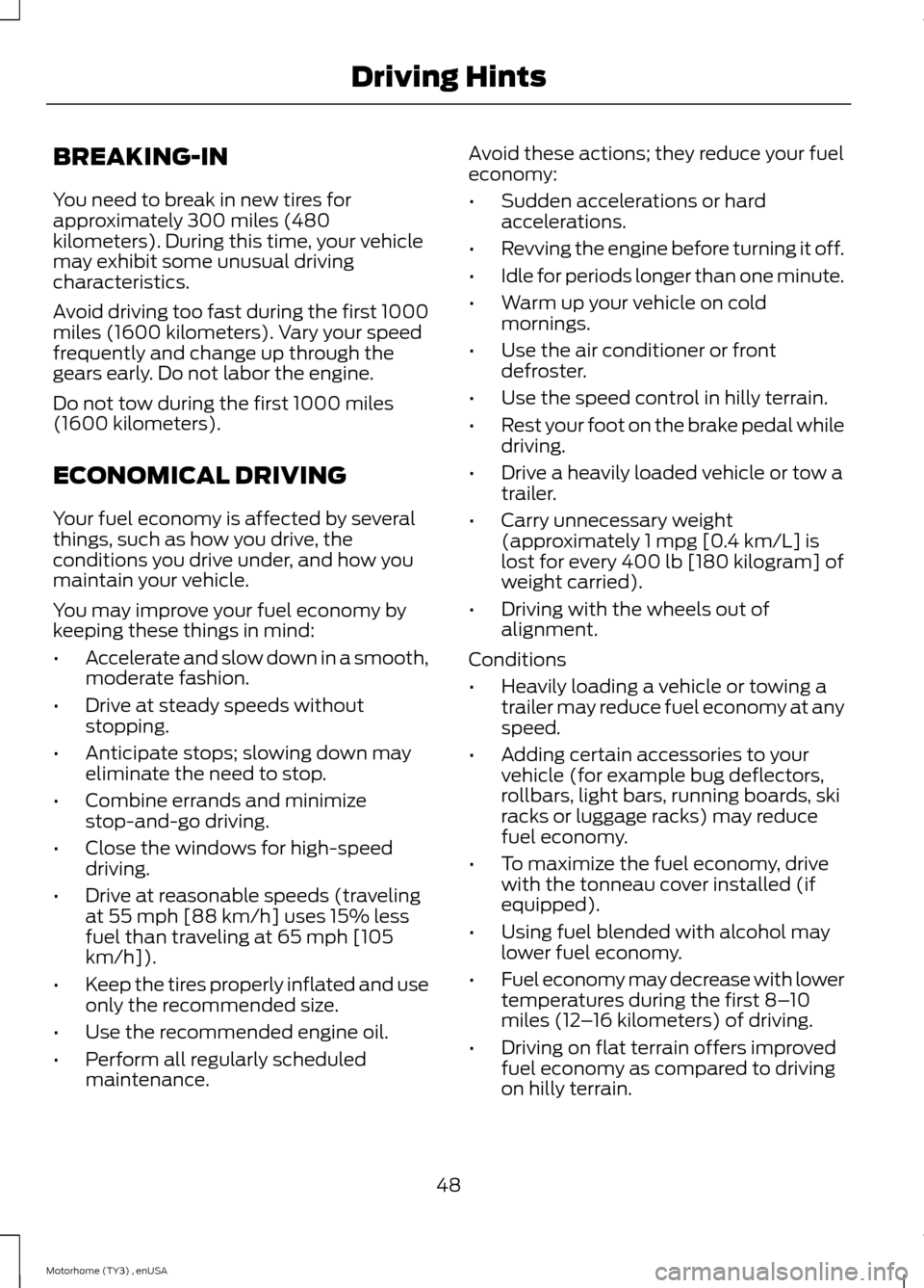 FORD F SERIES MOTORHOME AND COMMERCIAL CHASSIS 2014 12.G Owners Manual BREAKING-IN
You need to break in new tires forapproximately 300 miles (480kilometers). During this time, your vehiclemay exhibit some unusual drivingcharacteristics.
Avoid driving too fast during the FORD F SERIES MOTORHOME AND COMMERCIAL CHASSIS 2014 12.G Owners Manual BREAKING-IN
You need to break in new tires forapproximately 300 miles (480kilometers). During this time, your vehiclemay exhibit some unusual drivingcharacteristics.
Avoid driving too fast during the