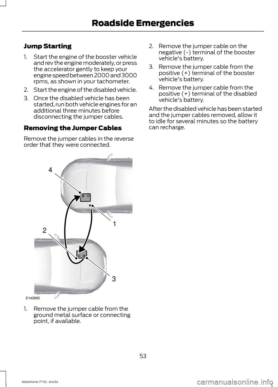 FORD F SERIES MOTORHOME AND COMMERCIAL CHASSIS 2014 12.G Owners Manual Jump Starting
1.Start the engine of the booster vehicleand rev the engine moderately, or pressthe accelerator gently to keep yourengine speed between 2000 and 3000rpms, as shown in your tachometer.
2. FORD F SERIES MOTORHOME AND COMMERCIAL CHASSIS 2014 12.G Owners Manual Jump Starting
1.Start the engine of the booster vehicleand rev the engine moderately, or pressthe accelerator gently to keep yourengine speed between 2000 and 3000rpms, as shown in your tachometer.
2.
