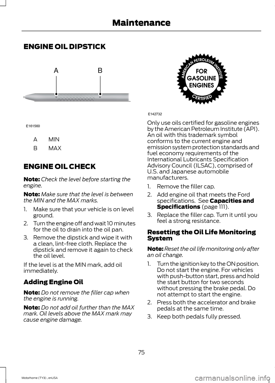 FORD F SERIES MOTORHOME AND COMMERCIAL CHASSIS 2014 12.G Owners Manual ENGINE OIL DIPSTICK
MINA
MAXB
ENGINE OIL CHECK
Note:Check the level before starting theengine.
Note:Make sure that the level is betweenthe MIN and the MAX marks.
1.Make sure that your vehicle is on le FORD F SERIES MOTORHOME AND COMMERCIAL CHASSIS 2014 12.G Owners Manual ENGINE OIL DIPSTICK
MINA
MAXB
ENGINE OIL CHECK
Note:Check the level before starting theengine.
Note:Make sure that the level is betweenthe MIN and the MAX marks.
1.Make sure that your vehicle is on le