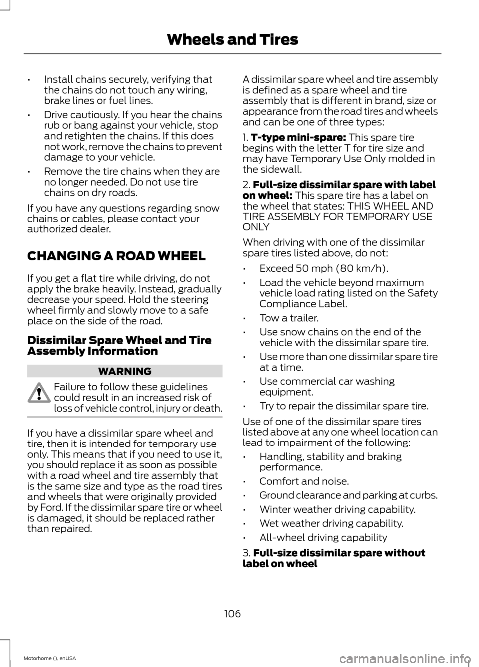 FORD F SERIES MOTORHOME AND COMMERCIAL CHASSIS 2015 13.G Owners Manual •Install chains securely, verifying thatthe chains do not touch any wiring,brake lines or fuel lines.
•Drive cautiously. If you hear the chainsrub or bang against your vehicle, stopand retighten t FORD F SERIES MOTORHOME AND COMMERCIAL CHASSIS 2015 13.G Owners Manual •Install chains securely, verifying thatthe chains do not touch any wiring,brake lines or fuel lines.
•Drive cautiously. If you hear the chainsrub or bang against your vehicle, stopand retighten t