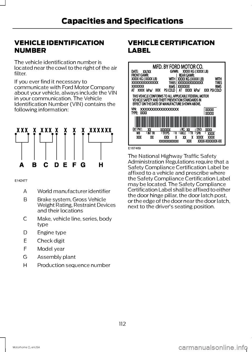FORD F SERIES MOTORHOME AND COMMERCIAL CHASSIS 2015 13.G Owners Manual VEHICLE IDENTIFICATION
NUMBER
The vehicle identification number islocated near the cowl to the right of the airfilter.
If you ever find it necessary tocommunicate with Ford Motor Companyabout your veh