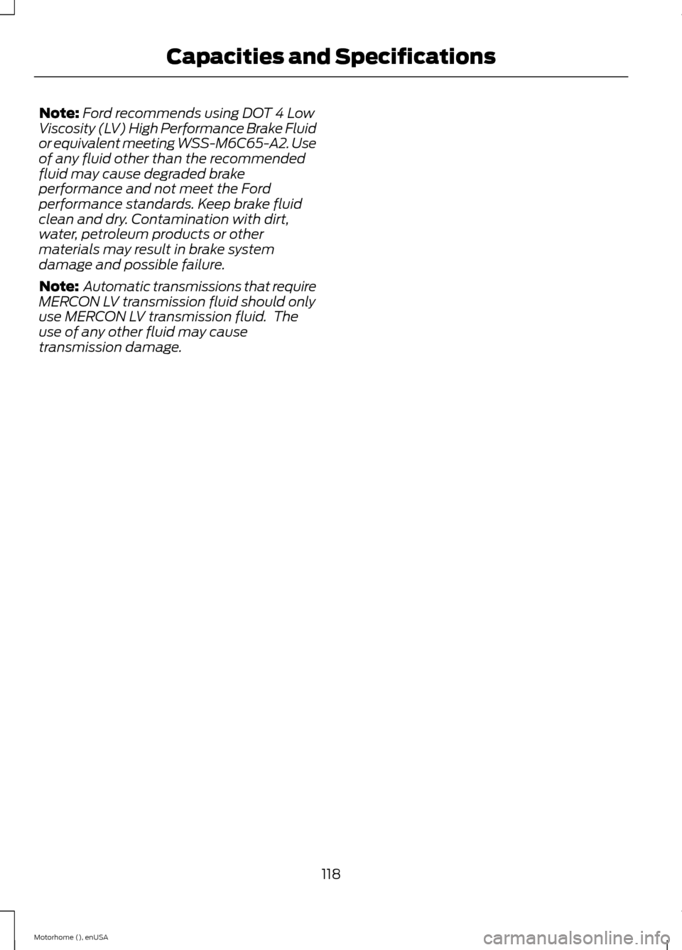 FORD F SERIES MOTORHOME AND COMMERCIAL CHASSIS 2015 13.G Owners Manual Note:Ford recommends using DOT 4 LowViscosity (LV) High Performance Brake Fluidor equivalent meeting WSS-M6C65-A2. Useof any fluid other than the recommendedfluid may cause degraded brakeperformance a