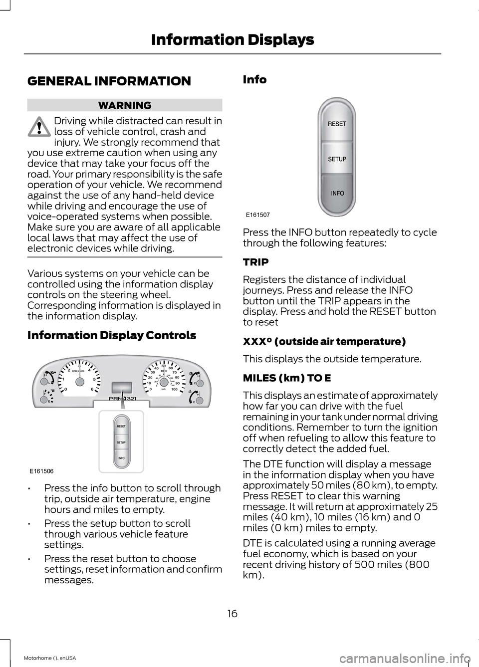 FORD F SERIES MOTORHOME AND COMMERCIAL CHASSIS 2015 13.G Owners Manual GENERAL INFORMATION
WARNING
Driving while distracted can result inloss of vehicle control, crash andinjury. We strongly recommend thatyou use extreme caution when using anydevice that may take your fo