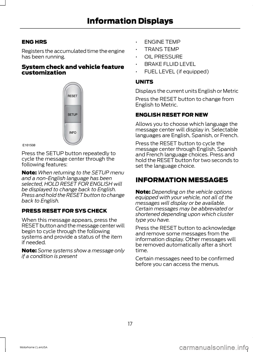FORD F SERIES MOTORHOME AND COMMERCIAL CHASSIS 2015 13.G Owners Manual ENG HRS
Registers the accumulated time the enginehas been running.
System check and vehicle featurecustomization
Press the SETUP button repeatedly tocycle the message center through thefollowing featu