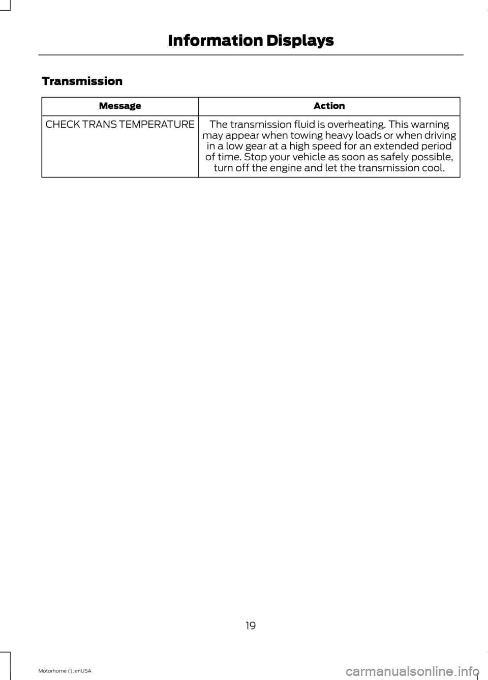 FORD F SERIES MOTORHOME AND COMMERCIAL CHASSIS 2015 13.G Owners Manual Transmission
ActionMessage
The transmission fluid is overheating. This warningmay appear when towing heavy loads or when drivingin a low gear at a high speed for an extended periodof time. Stop your v