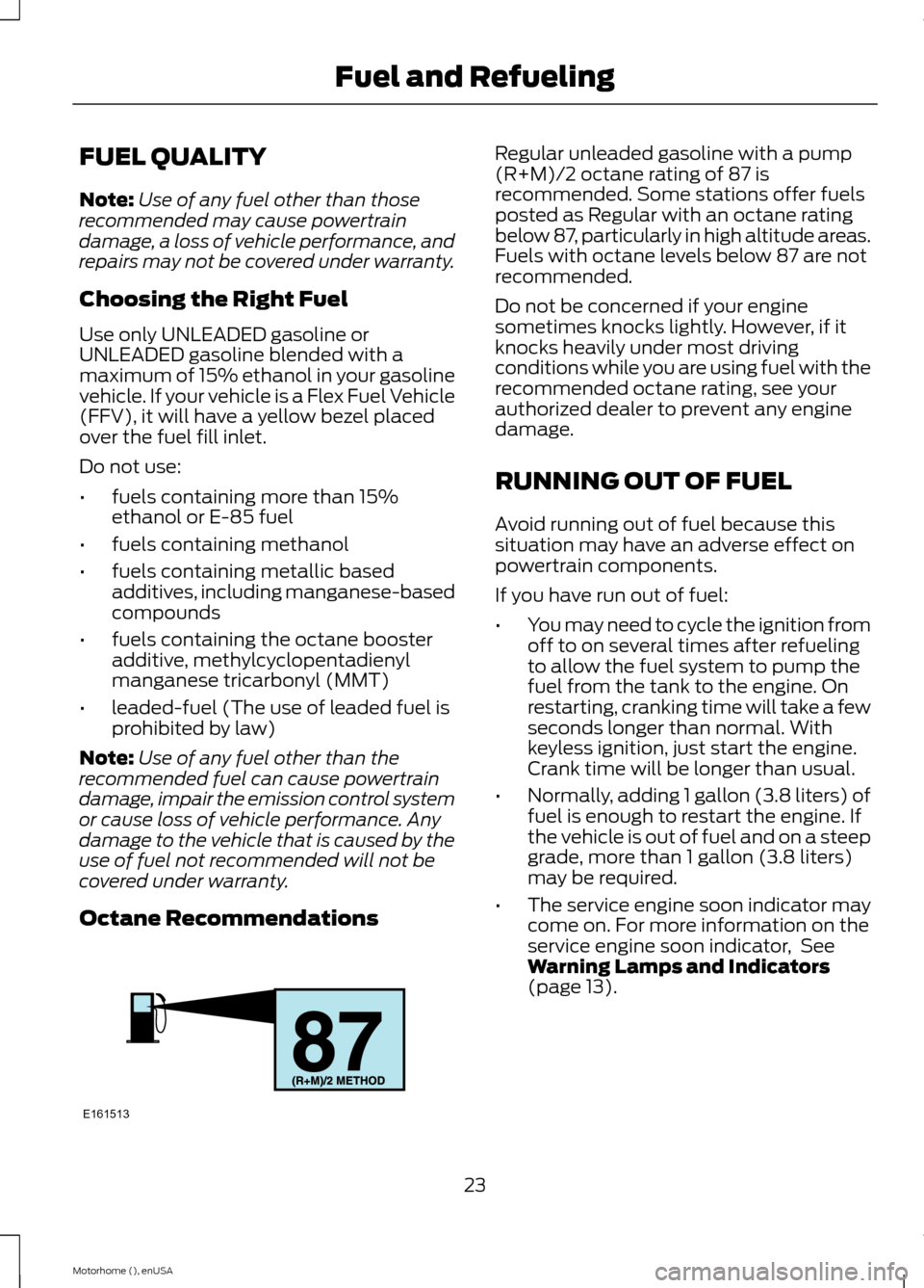 FORD F SERIES MOTORHOME AND COMMERCIAL CHASSIS 2015 13.G Owners Manual FUEL QUALITY
Note:Use of any fuel other than thoserecommended may cause powertraindamage, a loss of vehicle performance, andrepairs may not be covered under warranty.
Choosing the Right Fuel
Use only 