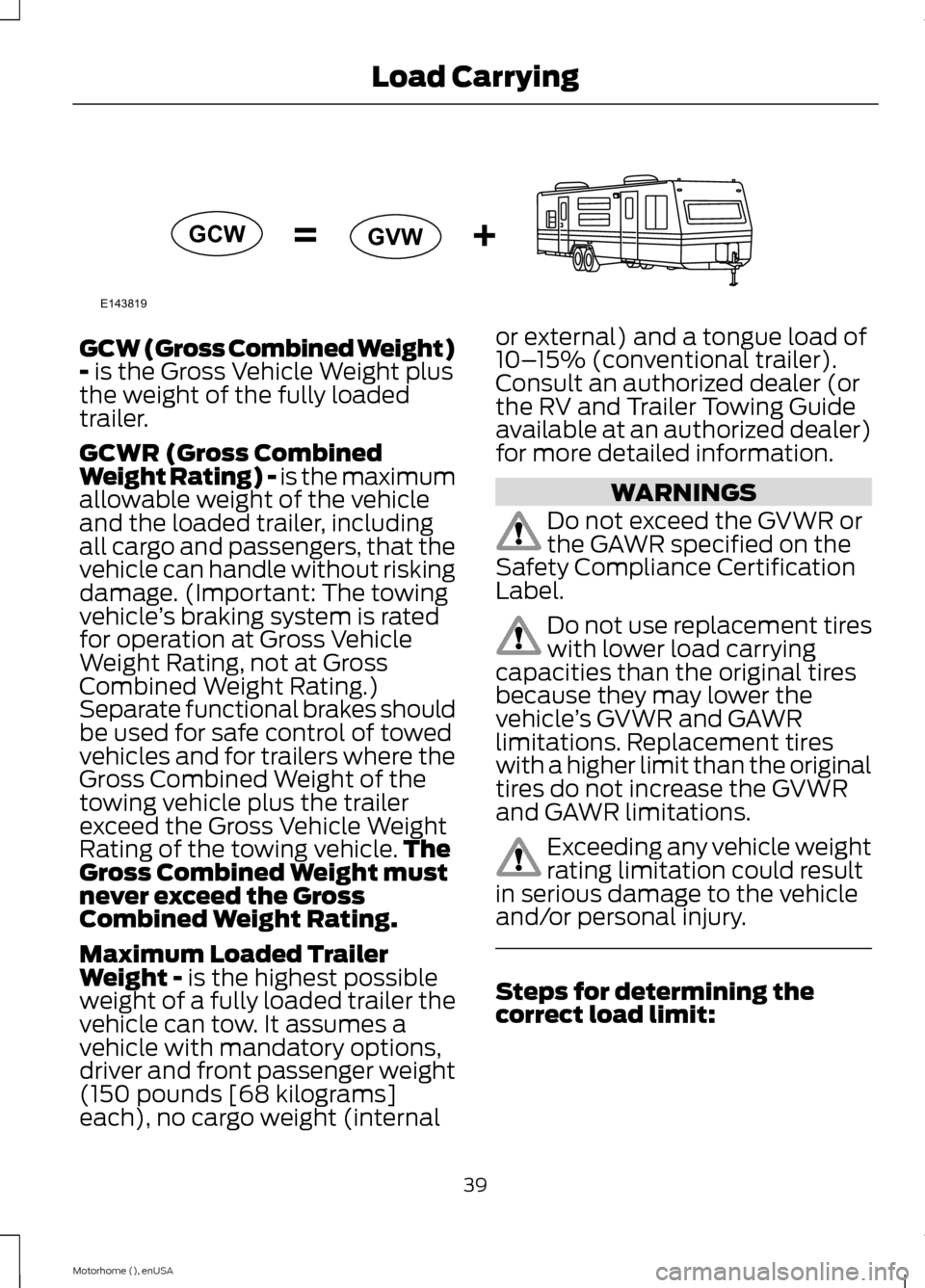 FORD F SERIES MOTORHOME AND COMMERCIAL CHASSIS 2015 13.G Owners Manual GCW (Gross Combined Weight)- is the Gross Vehicle Weight plusthe weight of the fully loadedtrailer.
GCWR (Gross CombinedWeight Rating) - is the maximumallowable weight of the vehicleand the loaded tra FORD F SERIES MOTORHOME AND COMMERCIAL CHASSIS 2015 13.G Owners Manual GCW (Gross Combined Weight)- is the Gross Vehicle Weight plusthe weight of the fully loadedtrailer.
GCWR (Gross CombinedWeight Rating) - is the maximumallowable weight of the vehicleand the loaded tra