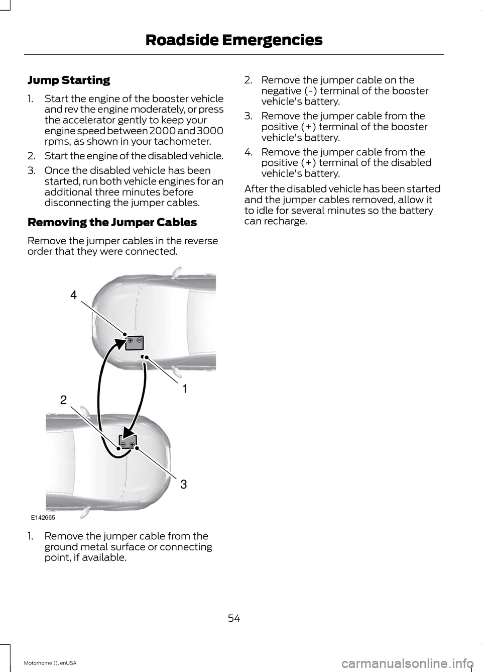 FORD F SERIES MOTORHOME AND COMMERCIAL CHASSIS 2015 13.G Owners Manual Jump Starting
1.Start the engine of the booster vehicleand rev the engine moderately, or pressthe accelerator gently to keep yourengine speed between 2000 and 3000rpms, as shown in your tachometer.
2. FORD F SERIES MOTORHOME AND COMMERCIAL CHASSIS 2015 13.G Owners Manual Jump Starting
1.Start the engine of the booster vehicleand rev the engine moderately, or pressthe accelerator gently to keep yourengine speed between 2000 and 3000rpms, as shown in your tachometer.
2.