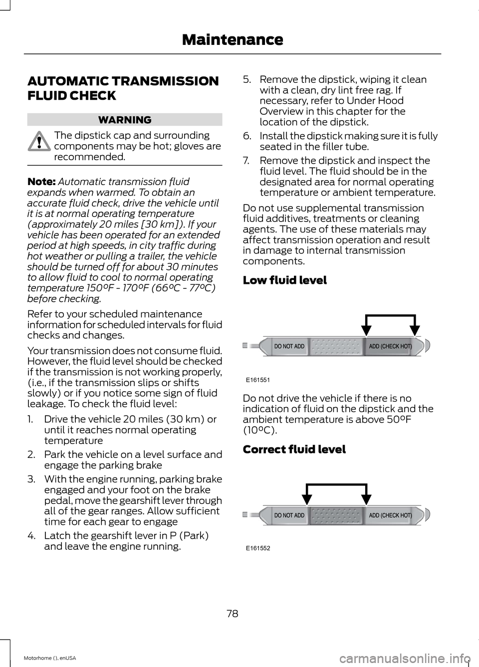 FORD F SERIES MOTORHOME AND COMMERCIAL CHASSIS 2015 13.G Owners Manual AUTOMATIC TRANSMISSION
FLUID CHECK
WARNING
The dipstick cap and surroundingcomponents may be hot; gloves arerecommended.
Note:Automatic transmission fluidexpands when warmed. To obtain anaccurate flui FORD F SERIES MOTORHOME AND COMMERCIAL CHASSIS 2015 13.G Owners Manual AUTOMATIC TRANSMISSION
FLUID CHECK
WARNING
The dipstick cap and surroundingcomponents may be hot; gloves arerecommended.
Note:Automatic transmission fluidexpands when warmed. To obtain anaccurate flui