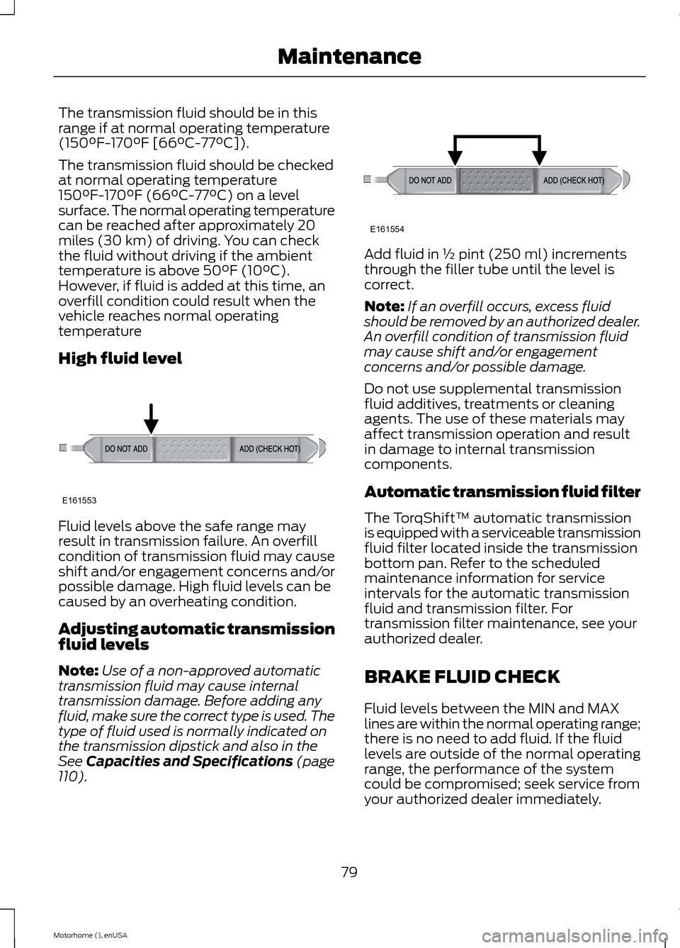 FORD F SERIES MOTORHOME AND COMMERCIAL CHASSIS 2015 13.G Owners Manual The transmission fluid should be in thisrange if at normal operating temperature(150°F-170°F [66°C-77°C]).
The transmission fluid should be checkedat normal operating temperature150°F-170°F (66