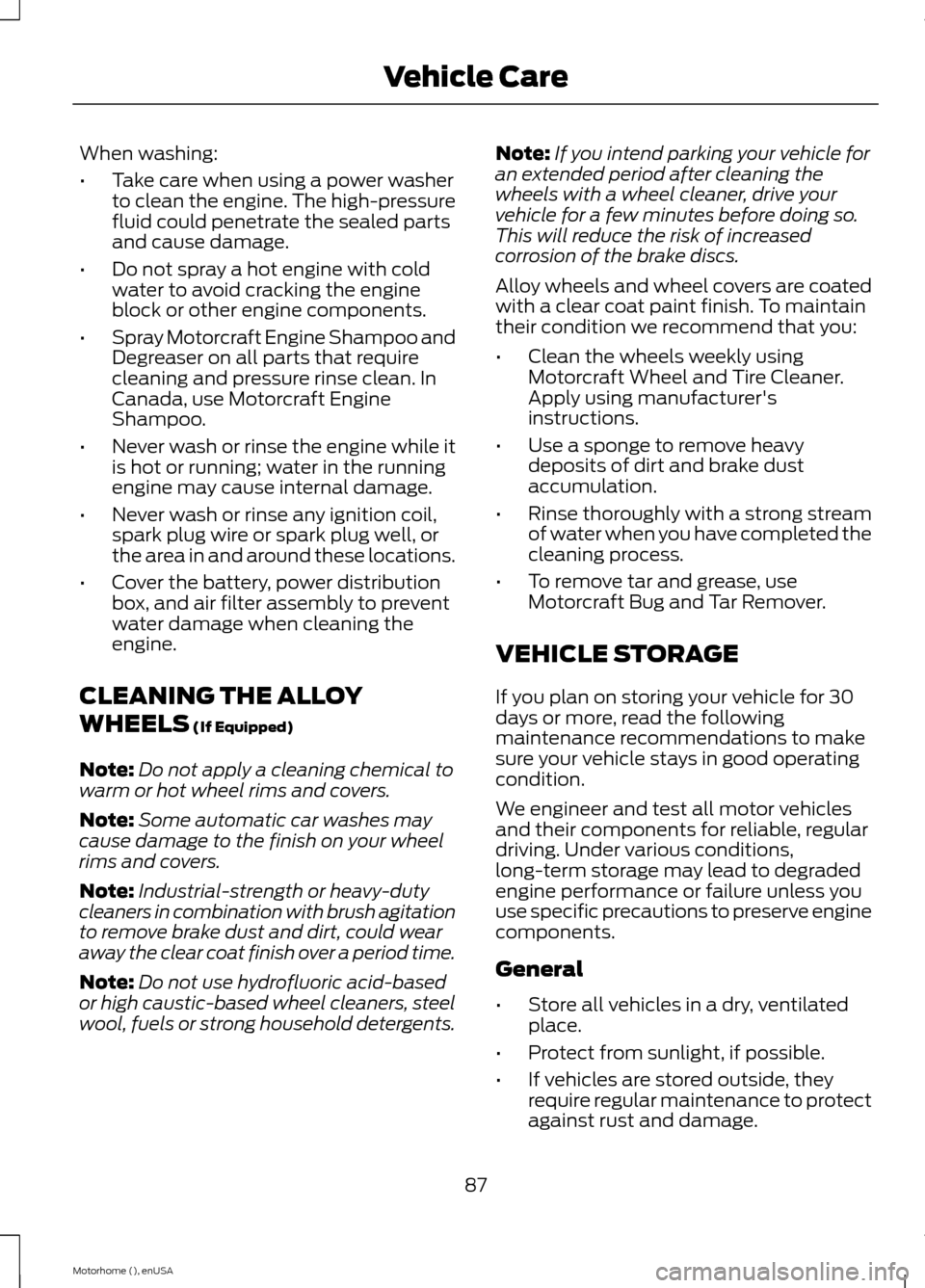FORD F SERIES MOTORHOME AND COMMERCIAL CHASSIS 2015 13.G Owners Manual When washing:
•Take care when using a power washerto clean the engine. The high-pressurefluid could penetrate the sealed partsand cause damage.
•Do not spray a hot engine with coldwater to avoid c