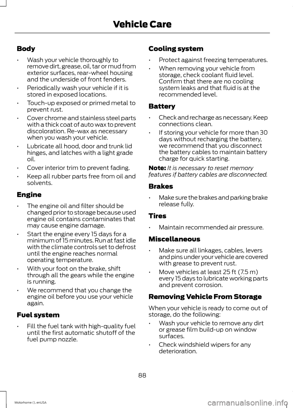 FORD F SERIES MOTORHOME AND COMMERCIAL CHASSIS 2015 13.G Owners Manual Body
•Wash your vehicle thoroughly toremove dirt, grease, oil, tar or mud fromexterior surfaces, rear-wheel housingand the underside of front fenders.
•Periodically wash your vehicle if it isstore