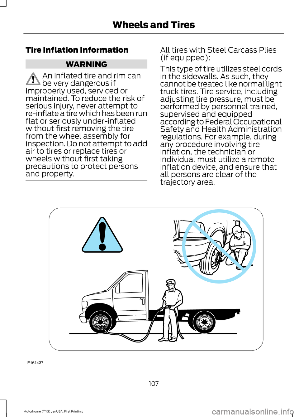 FORD F SERIES MOTORHOME AND COMMERCIAL CHASSIS 2016 13.G Owners Manual Tire Inflation Information
WARNING
An inflated tire and rim canbe very dangerous ifimproperly used, serviced ormaintained. To reduce the risk ofserious injury, never attempt tore-inflate a tire which FORD F SERIES MOTORHOME AND COMMERCIAL CHASSIS 2016 13.G Owners Manual Tire Inflation Information
WARNING
An inflated tire and rim canbe very dangerous ifimproperly used, serviced ormaintained. To reduce the risk ofserious injury, never attempt tore-inflate a tire which